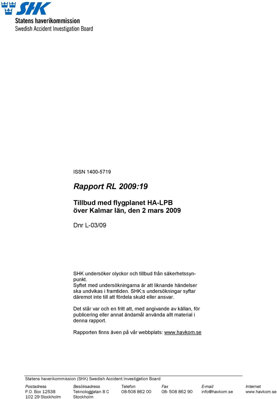 Det står var och en fritt att, med angivande av källan, för publicering eller annat ändamål använda allt material i denna rapport. Rapporten finns även på vår webbplats: www.havkom.