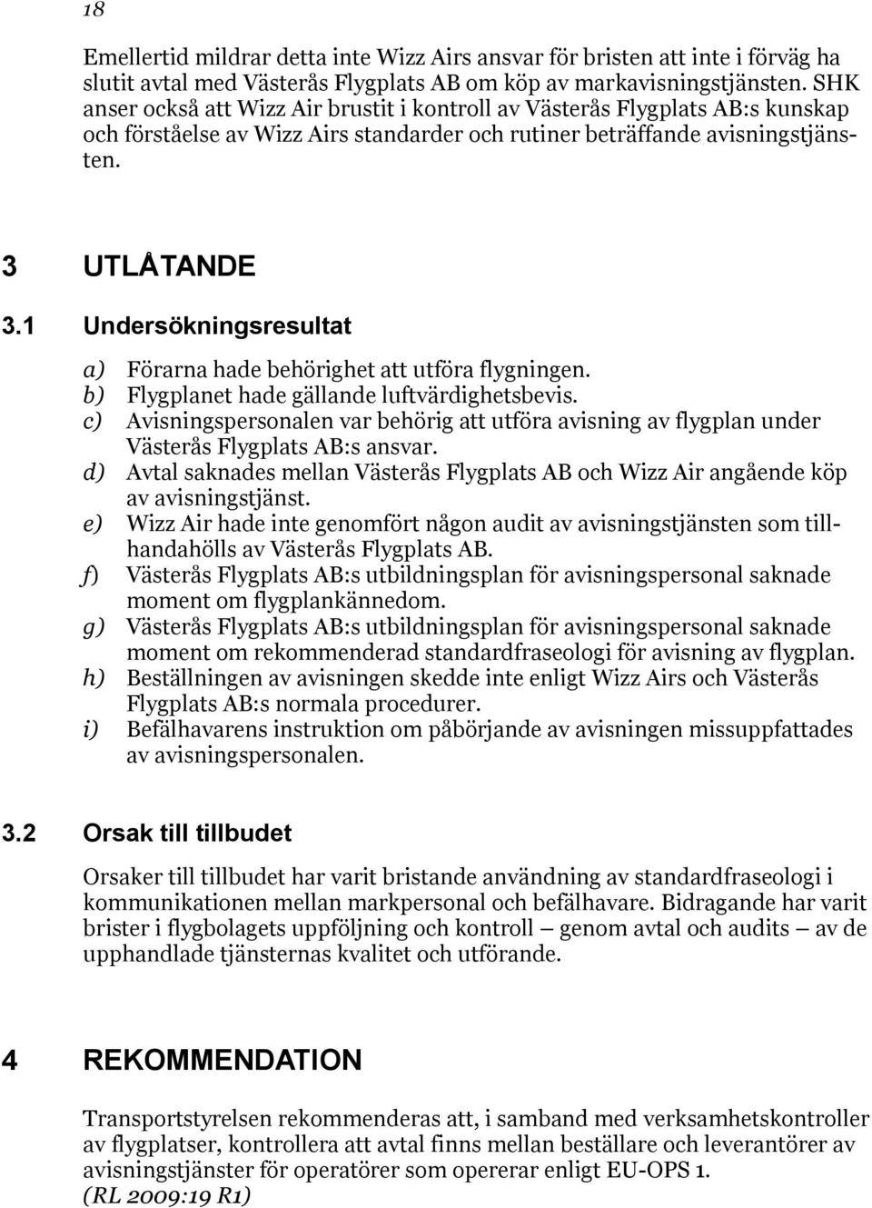 1 Undersökningsresultat a) Förarna hade behörighet att utföra flygningen. b) Flygplanet hade gällande luftvärdighetsbevis.