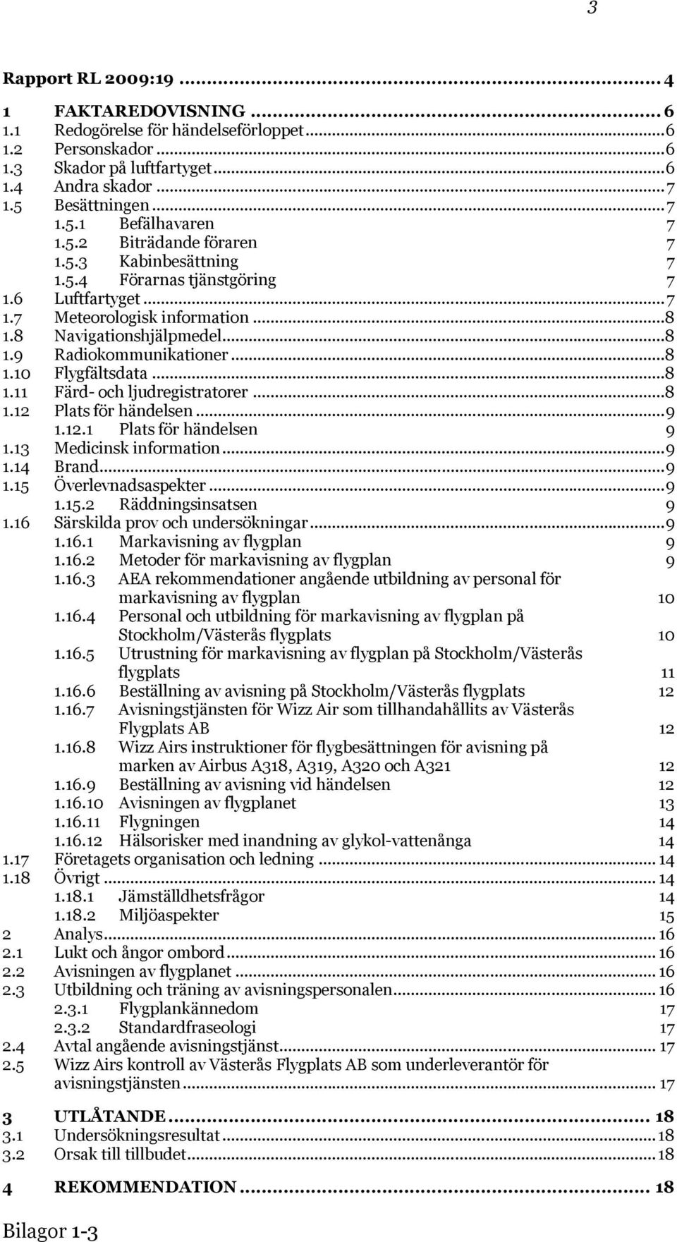 ..8 1.11 Färd- och ljudregistratorer...8 1.12 Plats för händelsen...9 1.12.1 Plats för händelsen 9 1.13 Medicinsk information...9 1.14 Brand...9 1.15 Överlevnadsaspekter...9 1.15.2 Räddningsinsatsen 9 1.