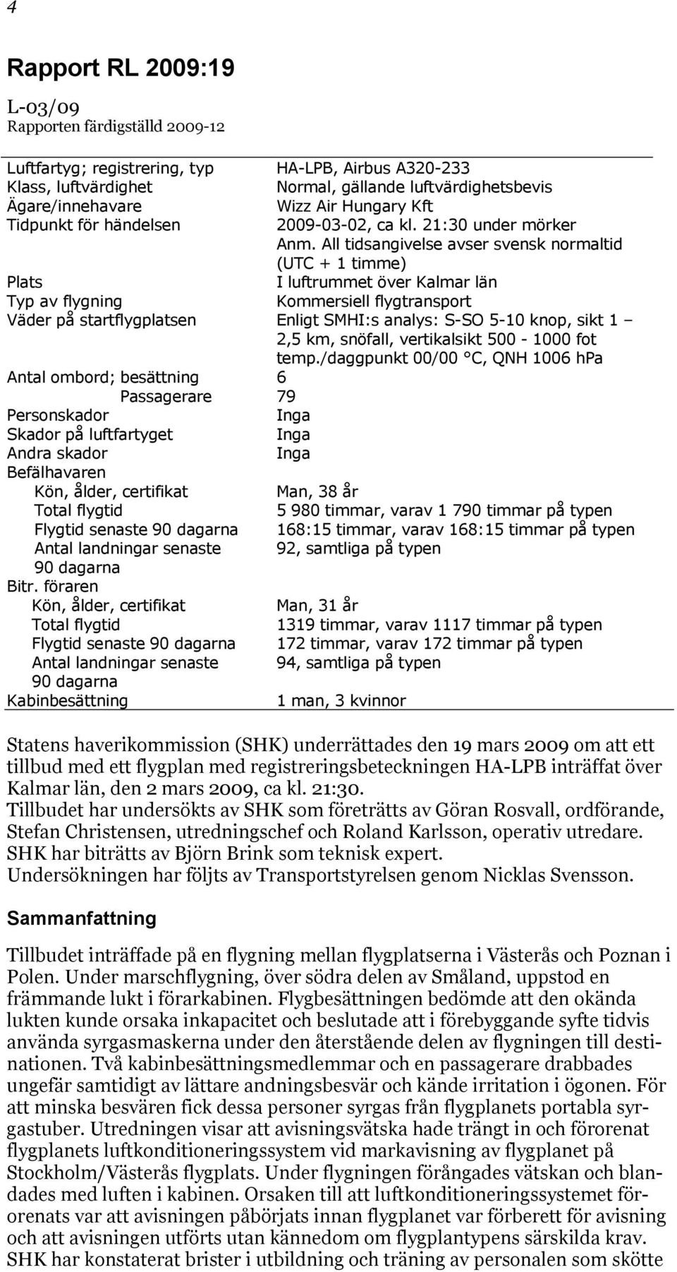 All tidsangivelse avser svensk normaltid (UTC + 1 timme) Plats I luftrummet över Kalmar län Typ av flygning Kommersiell flygtransport Väder på startflygplatsen Enligt SMHI:s analys: S-SO 5-10 knop,