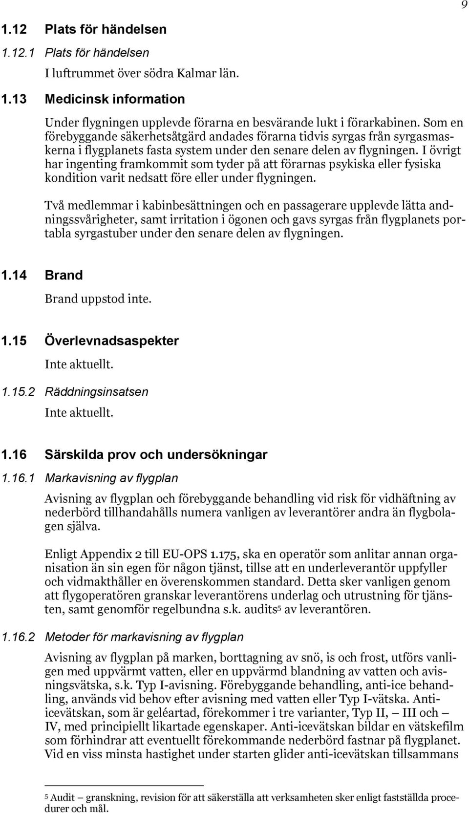 I övrigt har ingenting framkommit som tyder på att förarnas psykiska eller fysiska kondition varit nedsatt före eller under flygningen.