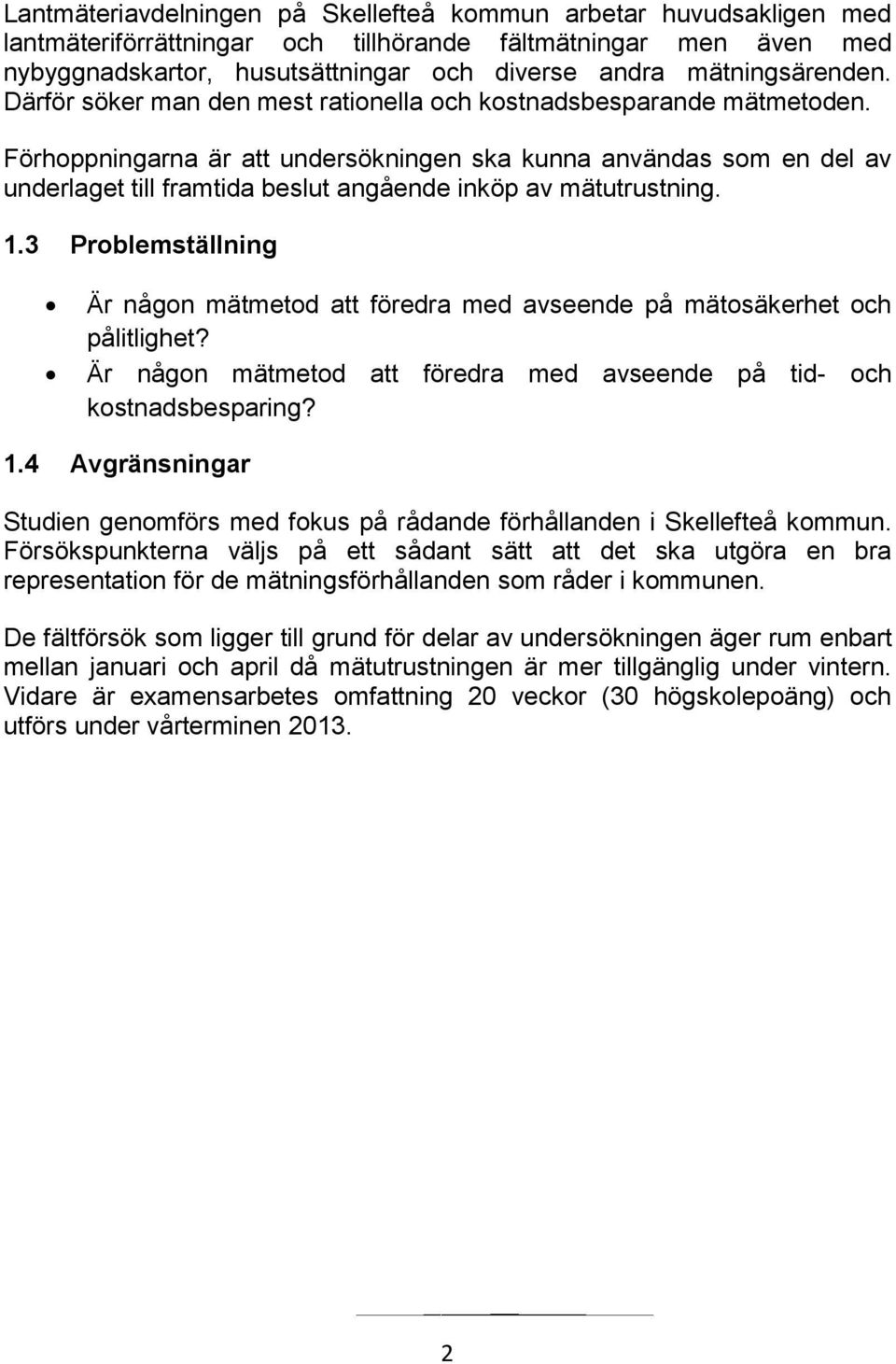 Förhoppningarna är att undersökningen ska kunna användas som en del av underlaget till framtida beslut angående inköp av mätutrustning. 1.