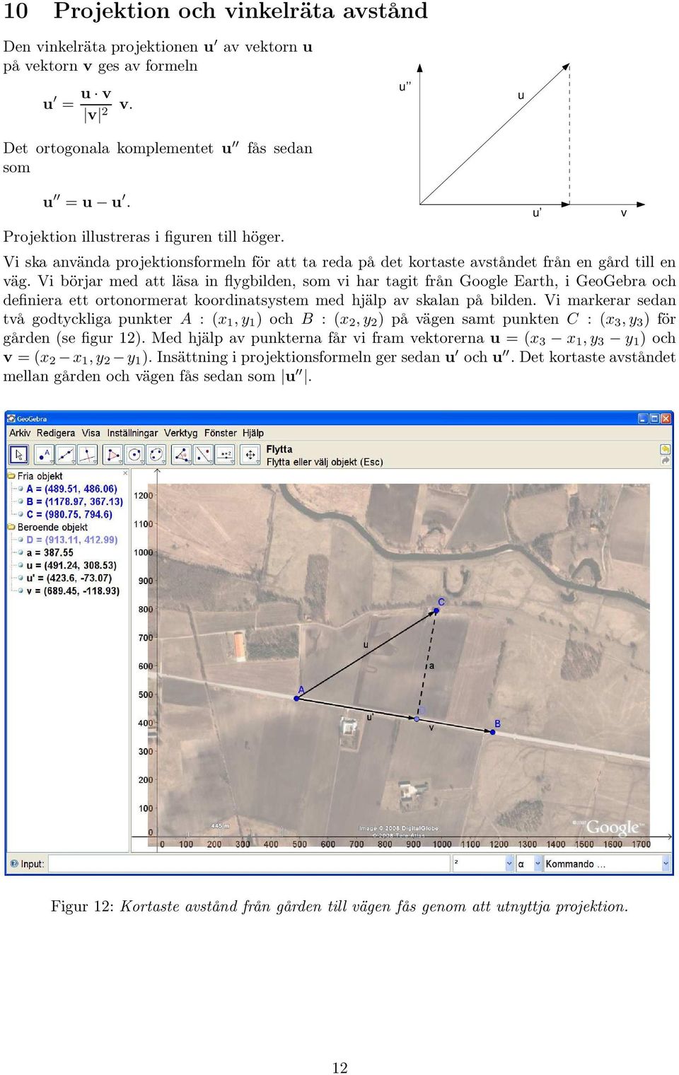 Vi börjar med att läsa in flygbilden, som vi har tagit från Google Earth, i GeoGebra och definiera ett ortonormerat koordinatsystem med hjälp av skalan på bilden.