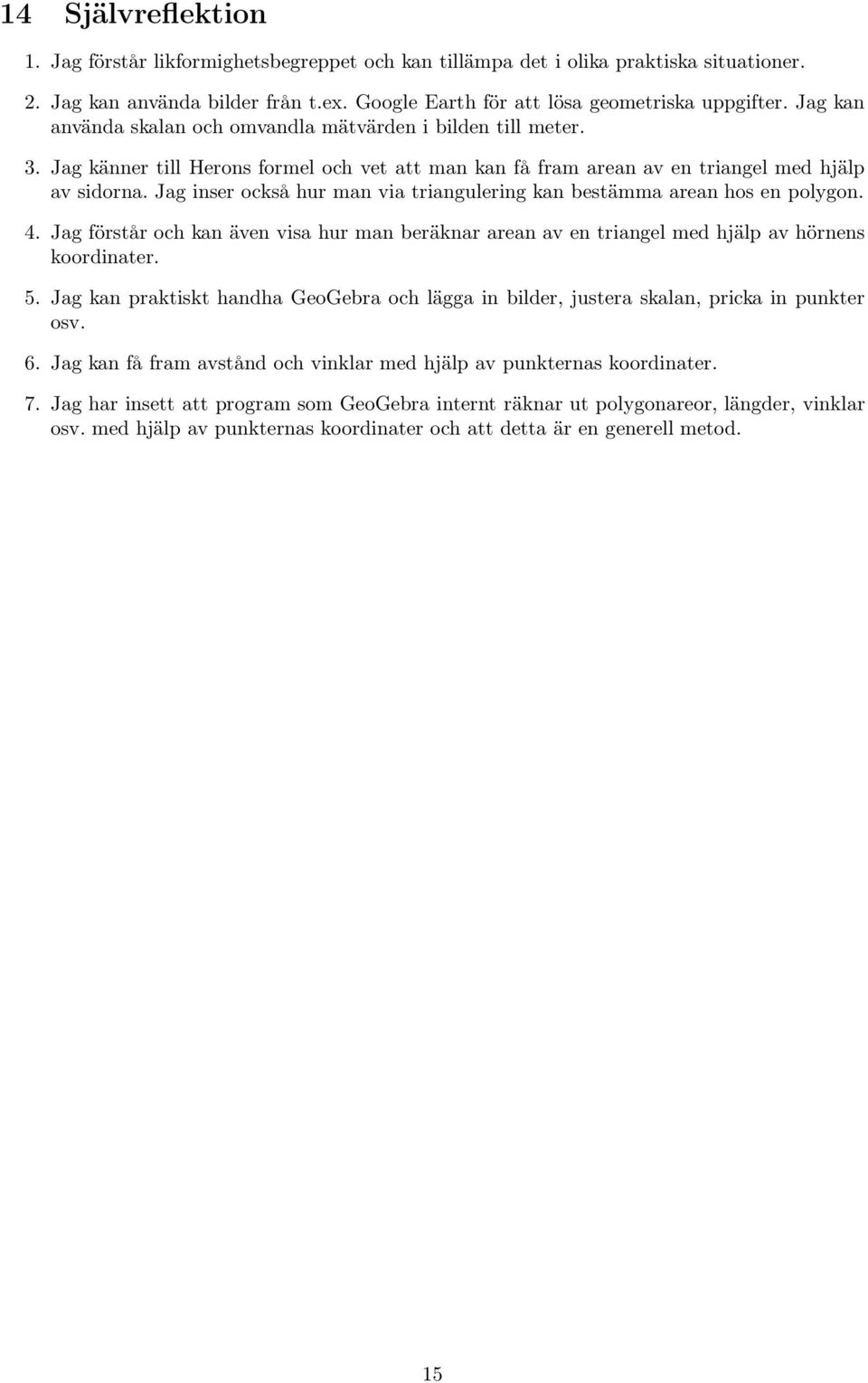 Jag inser också hur man via triangulering kan bestämma arean hos en polygon. 4. Jag förstår och kan även visa hur man beräknar arean av en triangel med hjälp av hörnens koordinater. 5.