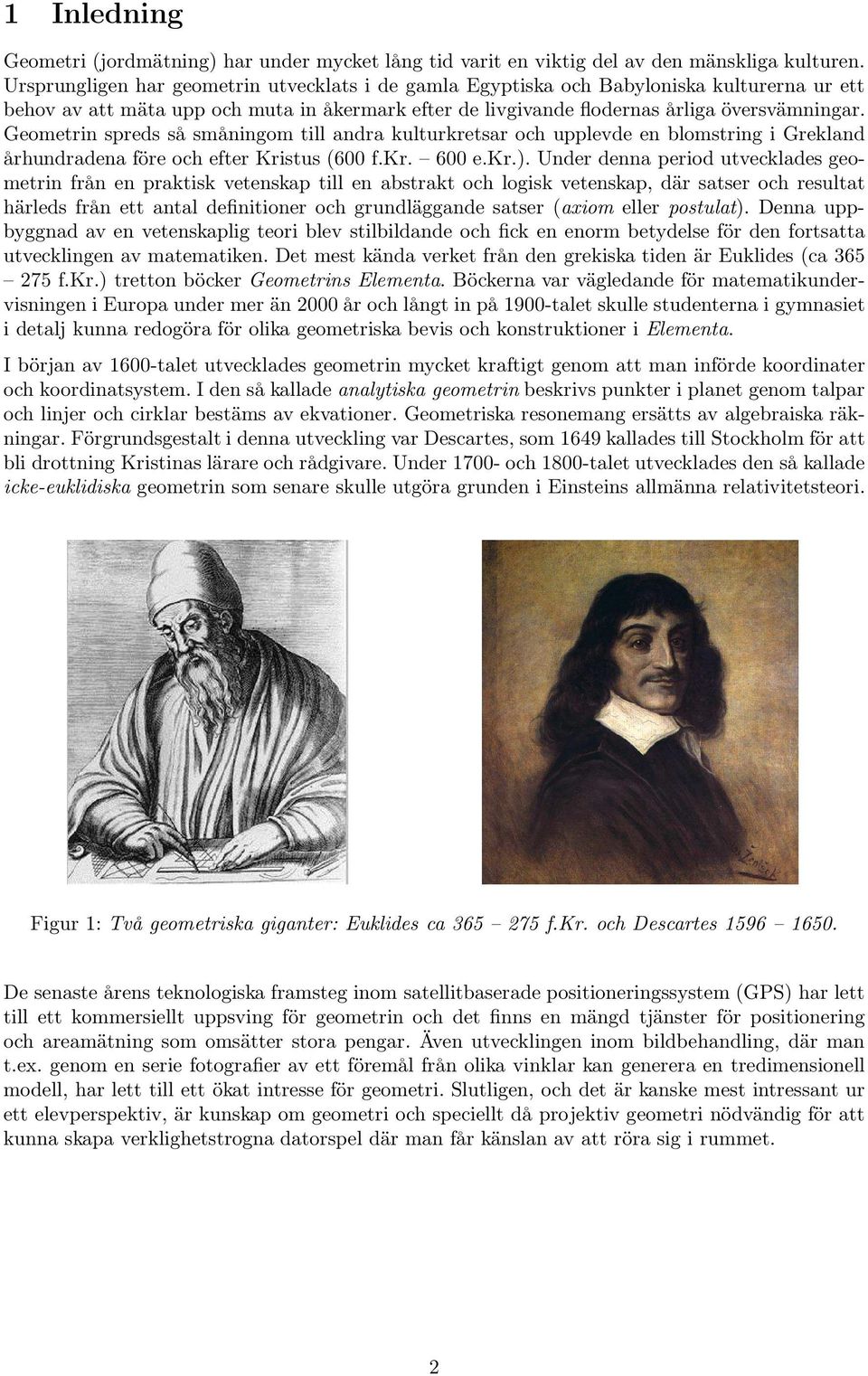 Geometrin spreds så småningom till andra kulturkretsar och upplevde en blomstring i Grekland århundradena före och efter Kristus (600 f.kr. 600 e.kr.).