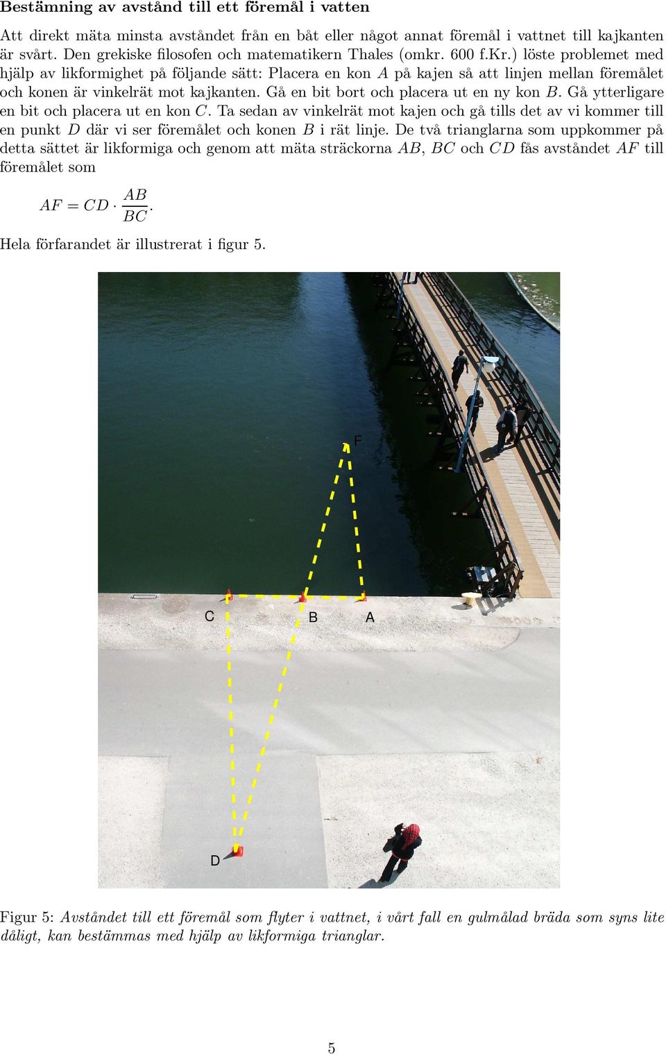 600 f.kr.) löste problemet med hjälp av likformighet på följande sätt: Placera en kon A på kajen så att linjen mellan föremålet och konen är vinkelrät mot kajkanten.