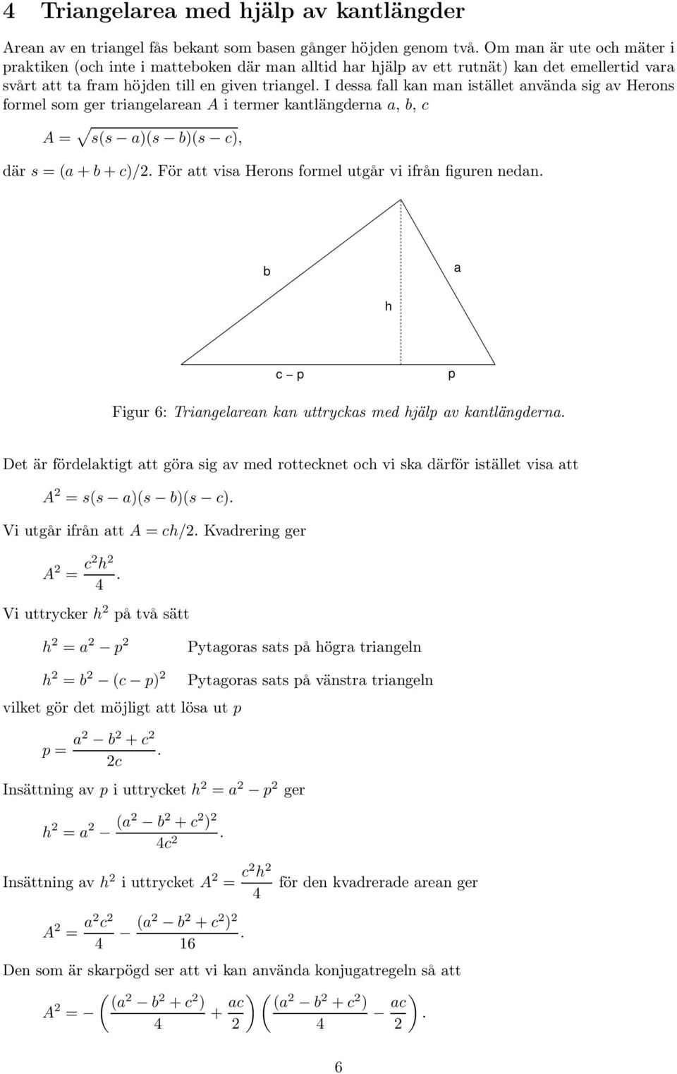 I dessa fall kan man istället använda sig av Herons formel som ger triangelarean A i termer kantlängderna a, b, c A = s(s a)(s b)(s c), där s = (a + b + c)/2.