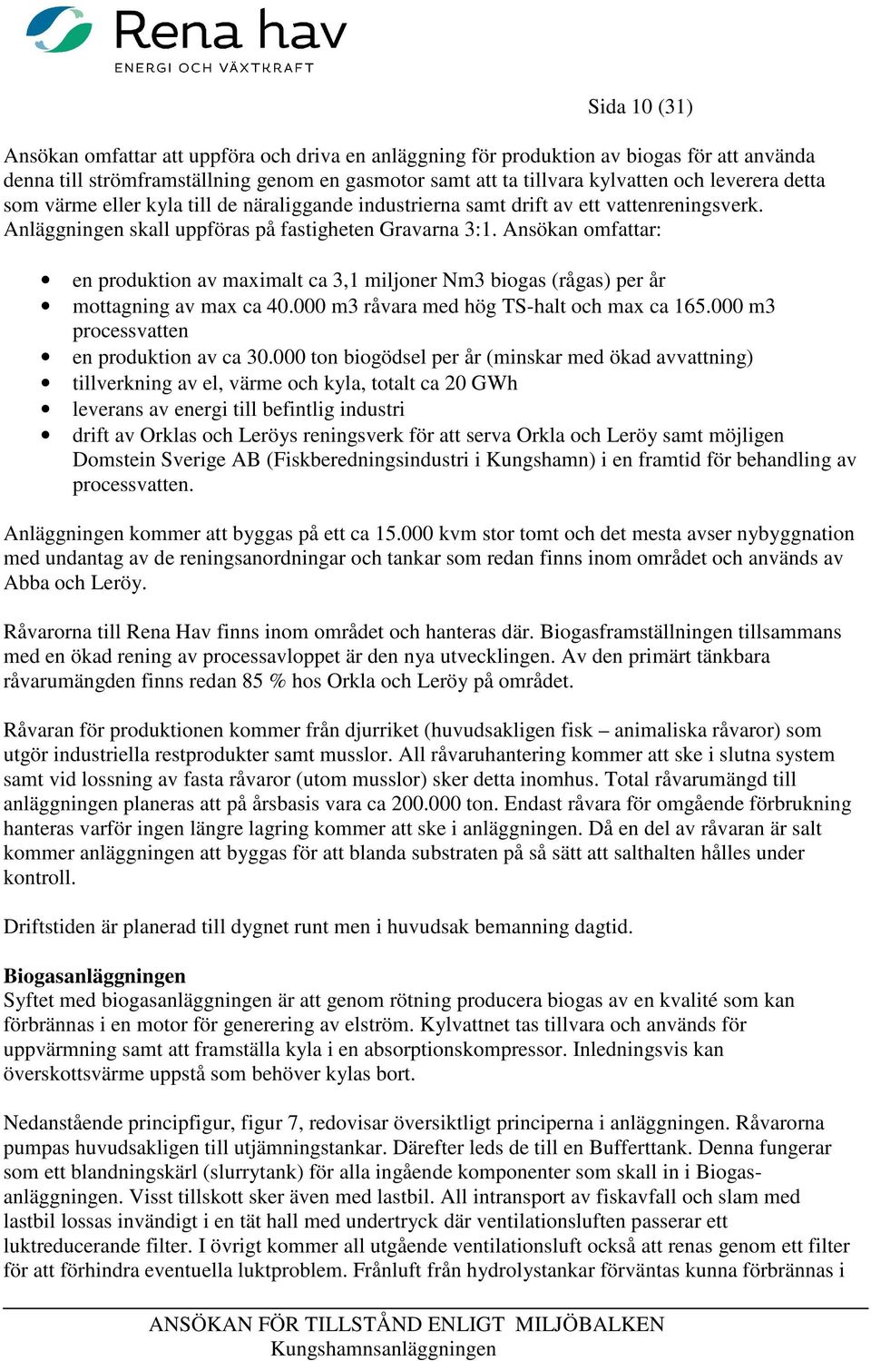 Ansökan omfattar: en produktion av maximalt ca 3,1 miljoner Nm3 biogas (rågas) per år mottagning av max ca 40.000 m3 råvara med hög TS-halt och max ca 165.000 m3 processvatten en produktion av ca 30.