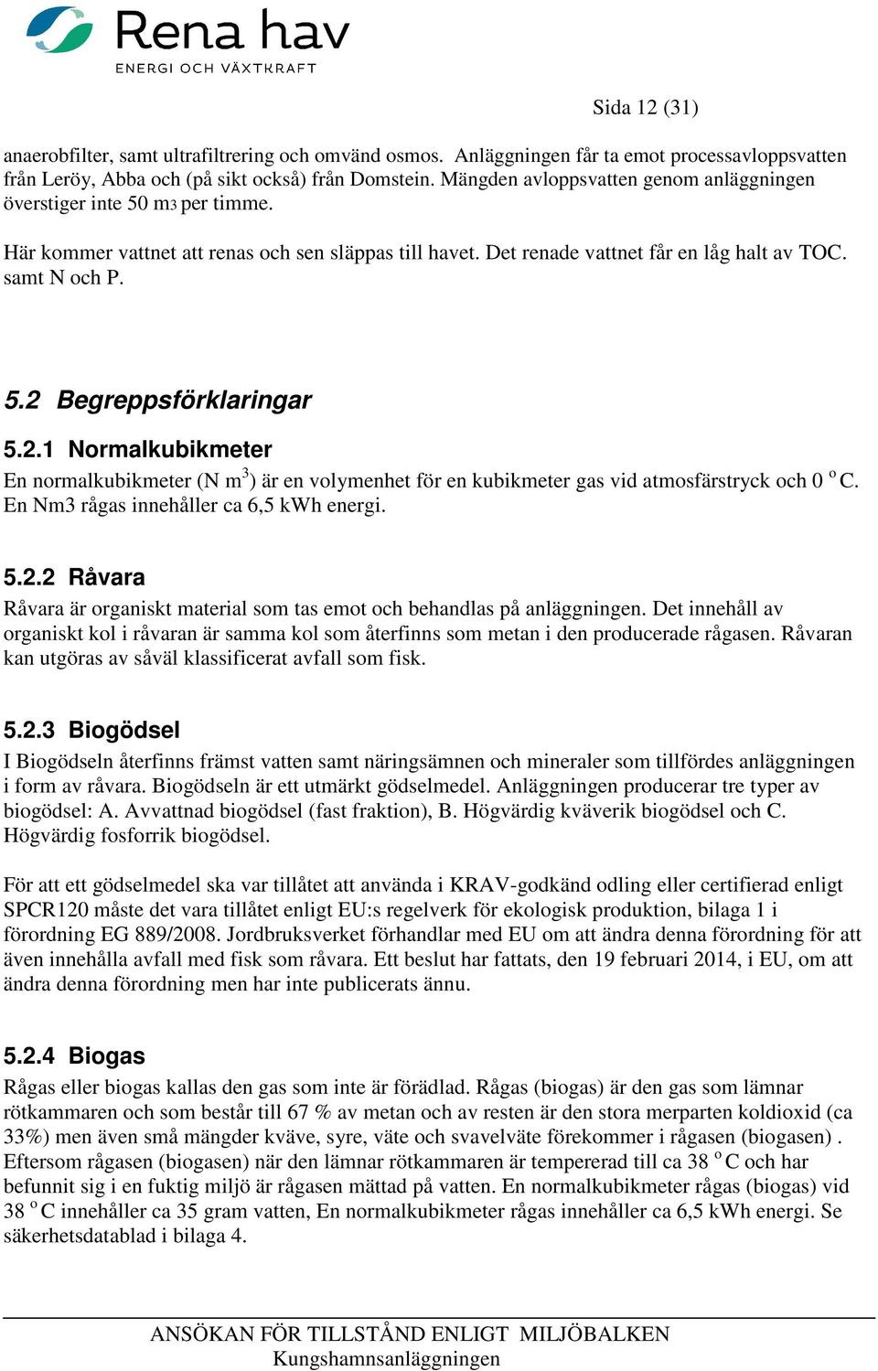 2.1 Normalkubikmeter En normalkubikmeter (N m 3 ) är en volymenhet för en kubikmeter gas vid atmosfärstryck och 0 o C. En Nm3 rågas innehåller ca 6,5 kwh energi. 5.2.2 Råvara Råvara är organiskt material som tas emot och behandlas på anläggningen.