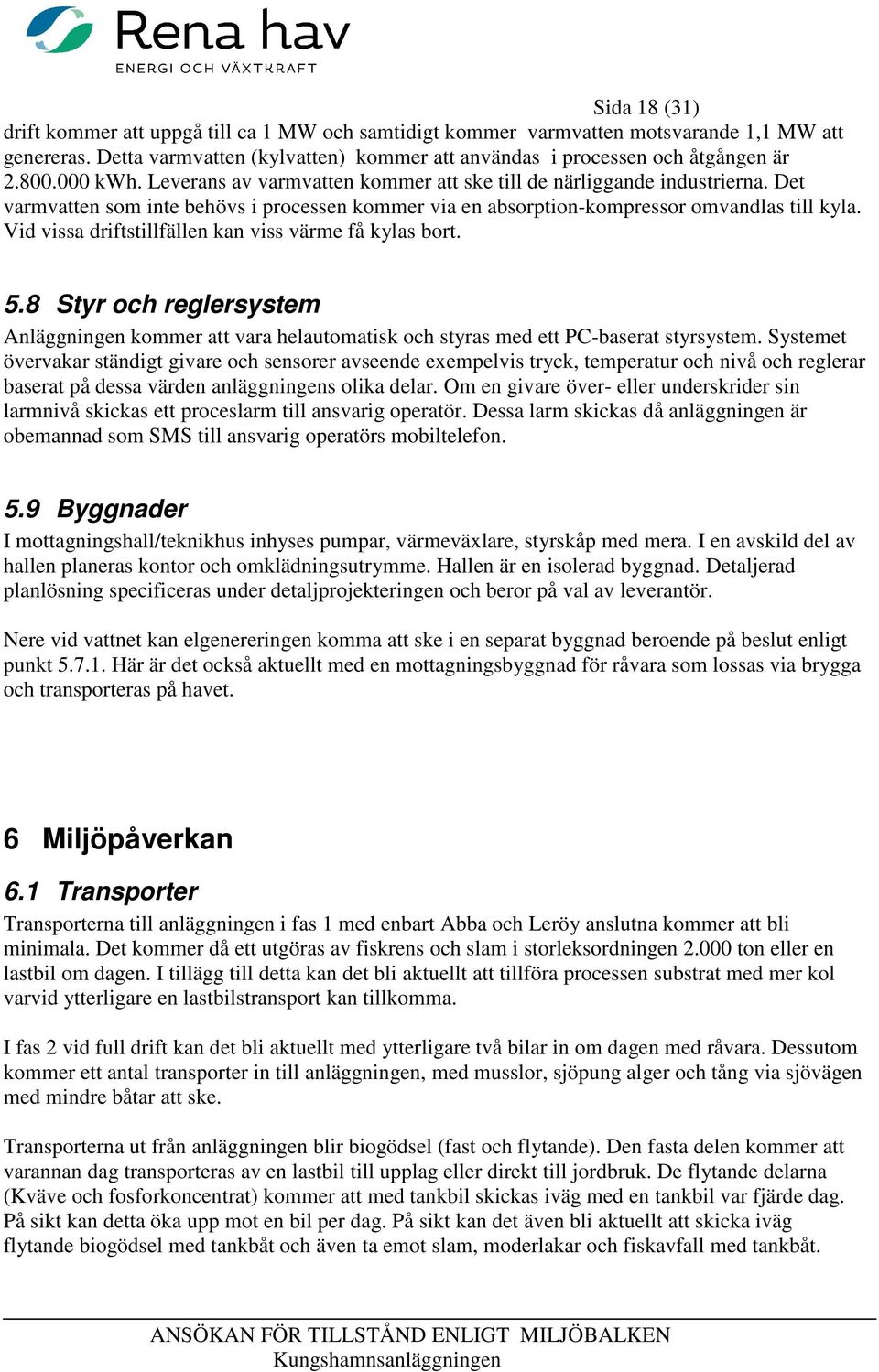 Vid vissa driftstillfällen kan viss värme få kylas bort. 5.8 Styr och reglersystem Anläggningen kommer att vara helautomatisk och styras med ett PC-baserat styrsystem.