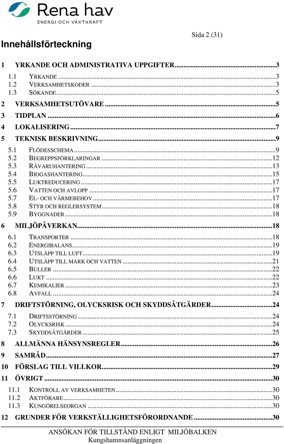 .. 17 5.8 STYR OCH REGLERSYSTEM... 18 5.9 BYGGNADER... 18 6 MILJÖPÅVERKAN... 18 6.1 TRANSPORTER... 18 6.2 ENERGIBALANS... 19 6.3 UTSLÄPP TILL LUFT... 19 6.4 UTSLÄPP TILL MARK OCH VATTEN... 21 6.