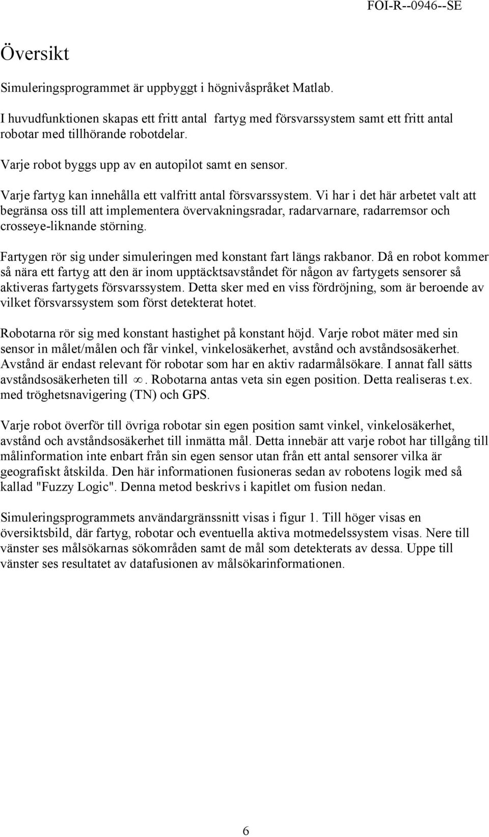 Vi har i det här arbetet valt att begränsa oss till att implementera övervakningsradar, radarvarnare, radarremsor och crosseye-liknande störning.