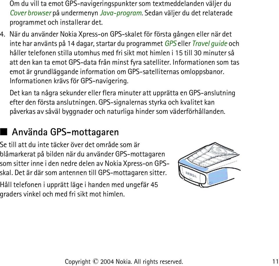 mot himlen i 15 till 30 minuter så att den kan ta emot GPS-data från minst fyra satelliter. Informationen som tas emot är grundläggande information om GPS-satelliternas omloppsbanor.