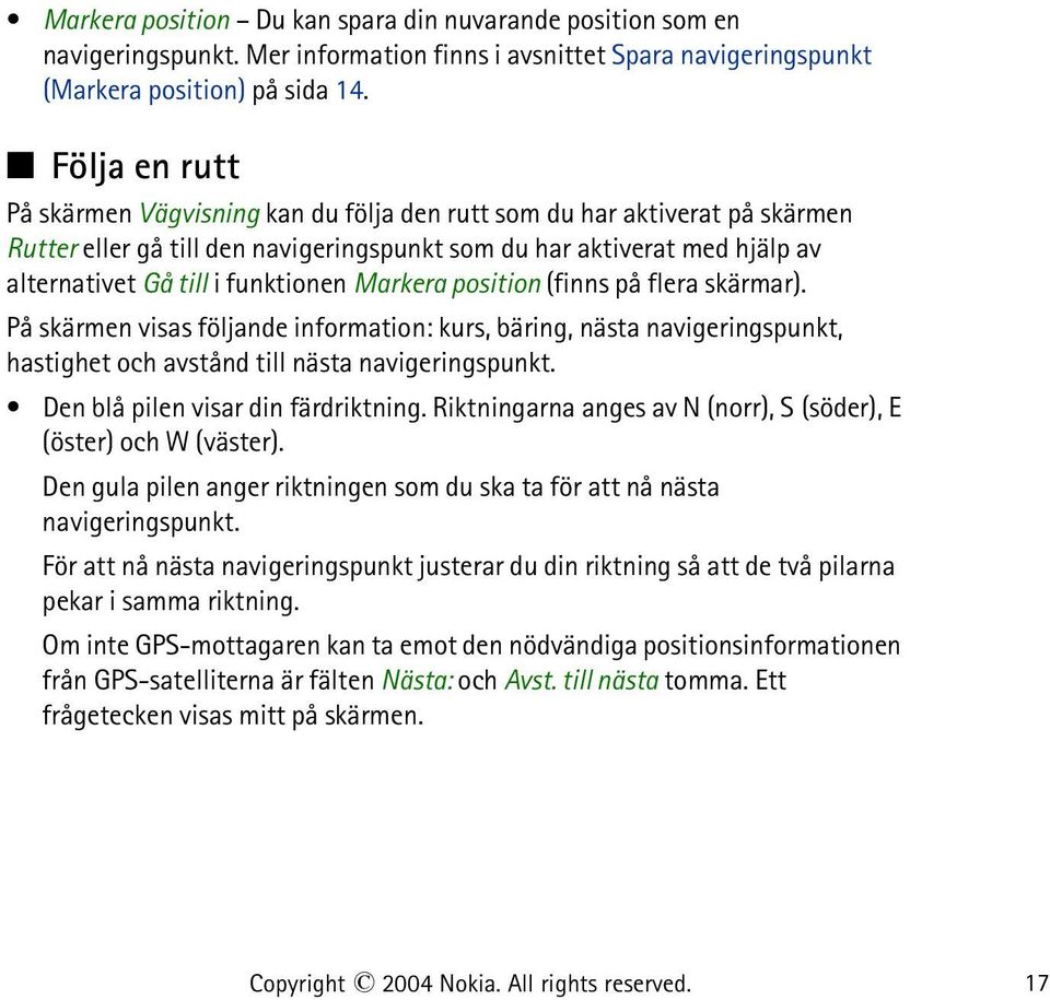 Markera position (finns på flera skärmar). På skärmen visas följande information: kurs, bäring, nästa navigeringspunkt, hastighet och avstånd till nästa navigeringspunkt.