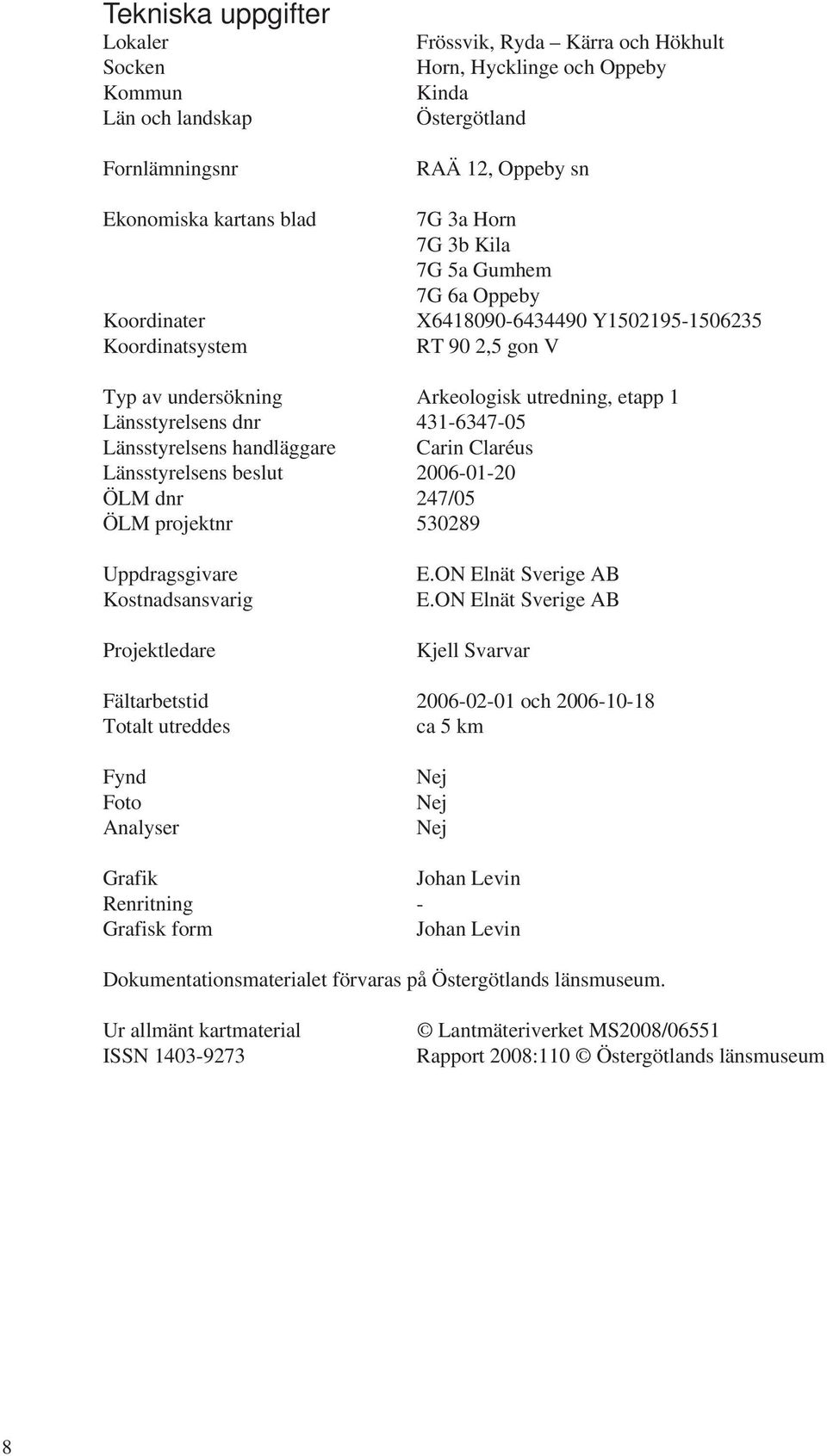 431-6347-05 Länsstyrelsens handläggare Carin Claréus Länsstyrelsens beslut 2006-01-20 ÖLM dnr 247/05 ÖLM projektnr 530289 Uppdragsgivare Kostnadsansvarig Projektledare E.ON Elnät Sverige AB E.