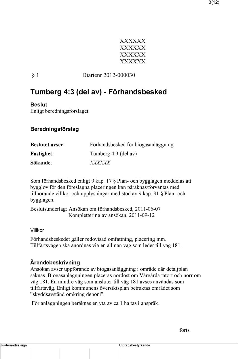 17 Plan- och bygglagen meddelas att bygglov för den föreslagna placeringen kan påräknas/förväntas med tillhörande villkor och upplysningar med stöd av 9 kap. 31 Plan- och bygglagen.