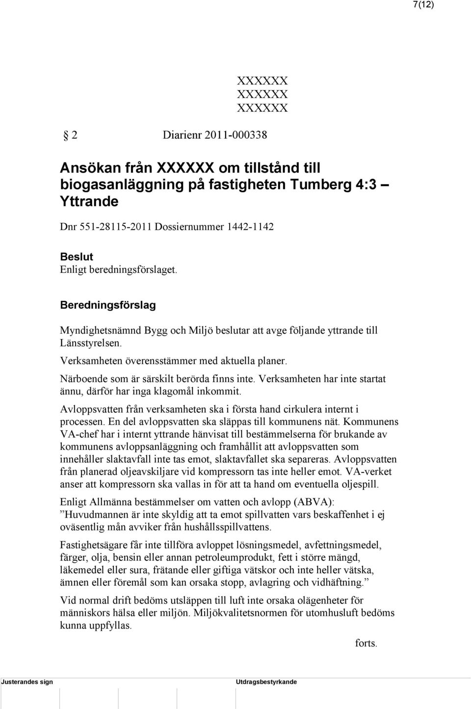 Verksamheten har inte startat ännu, därför har inga klagomål inkommit. Avloppsvatten från verksamheten ska i första hand cirkulera internt i processen.