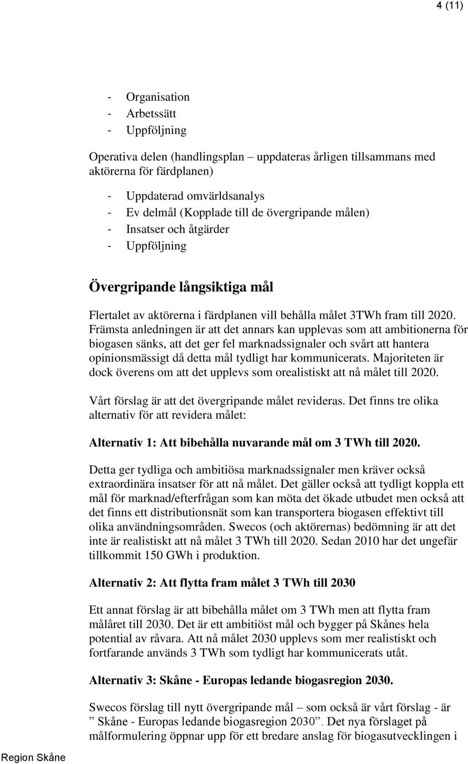 Främsta anledningen är att det annars kan upplevas som att ambitionerna för biogasen sänks, att det ger fel marknadssignaler och svårt att hantera opinionsmässigt då detta mål tydligt har