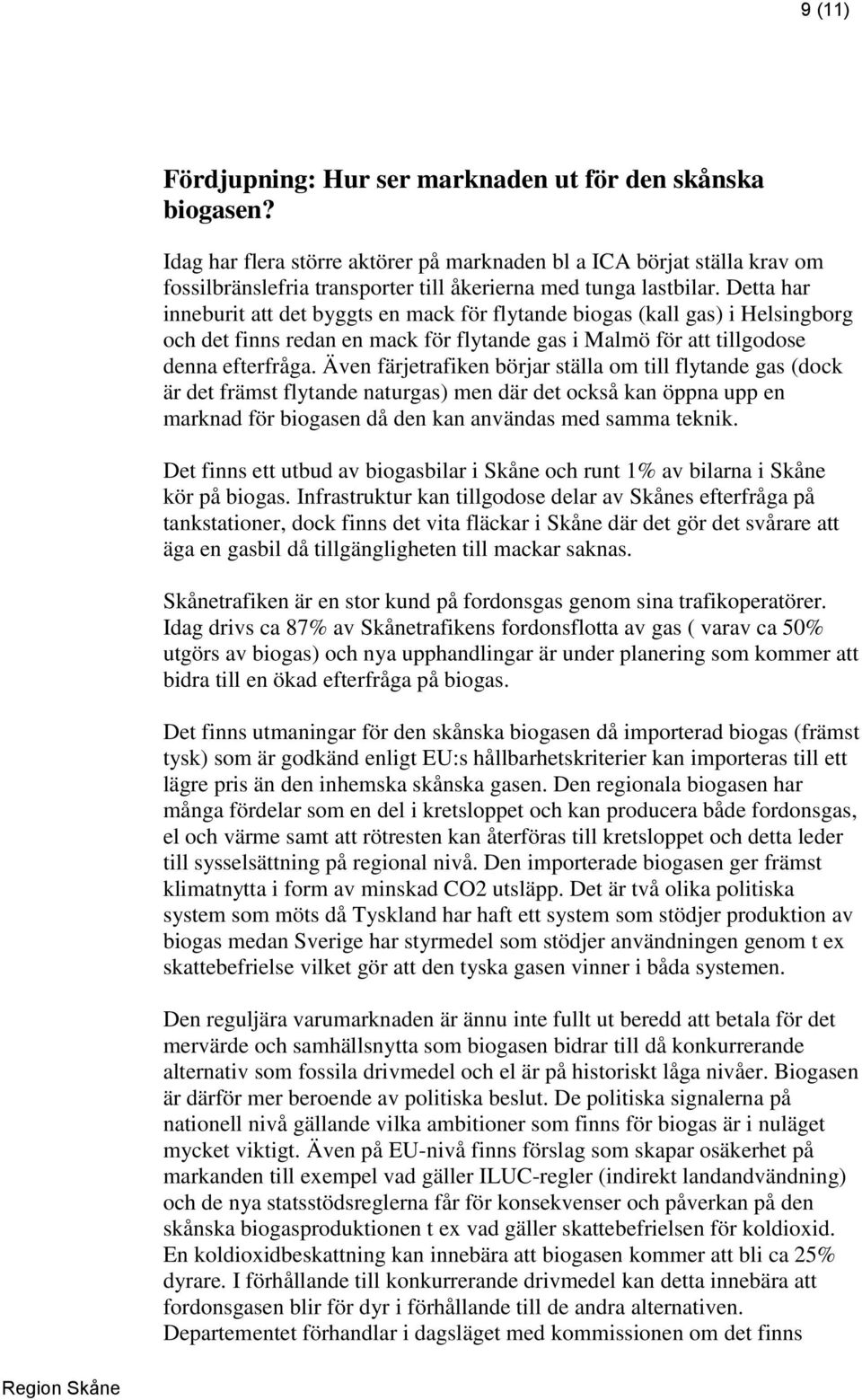 Detta har inneburit att det byggts en mack för flytande biogas (kall gas) i Helsingborg och det finns redan en mack för flytande gas i Malmö för att tillgodose denna efterfråga.