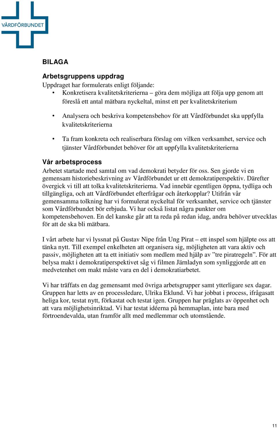 Vårdförbundet behöver för att uppfylla kvalitetskriterierna Vår arbetsprocess Arbetet startade med samtal om vad demokrati betyder för oss.