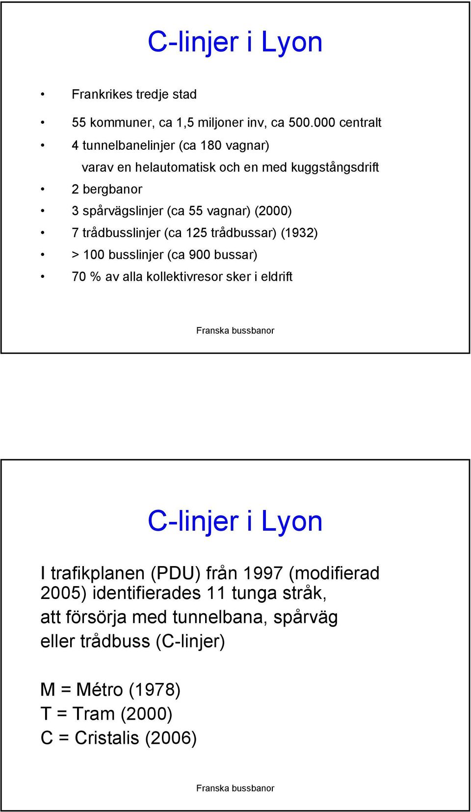 vagnar) (2000) 7 trådbusslinjer (ca 125 trådbussar) (1932) > 100 busslinjer (ca 900 bussar) 70 % av alla kollektivresor sker i eldrift