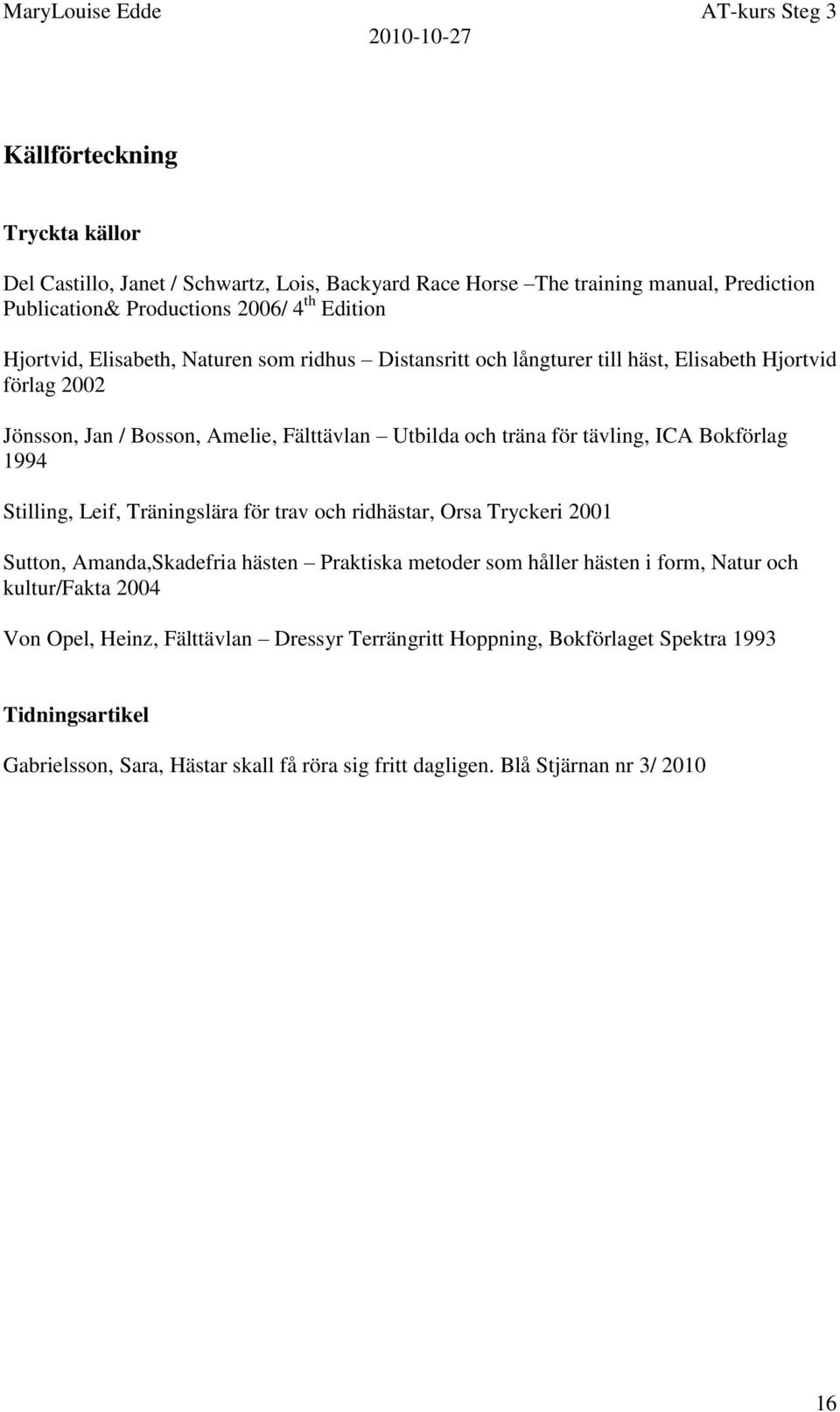 Bokförlag 1994 Stilling, Leif, Träningslära för trav och ridhästar, Orsa Tryckeri 2001 Sutton, Amanda,Skadefria hästen Praktiska metoder som håller hästen i form, Natur och