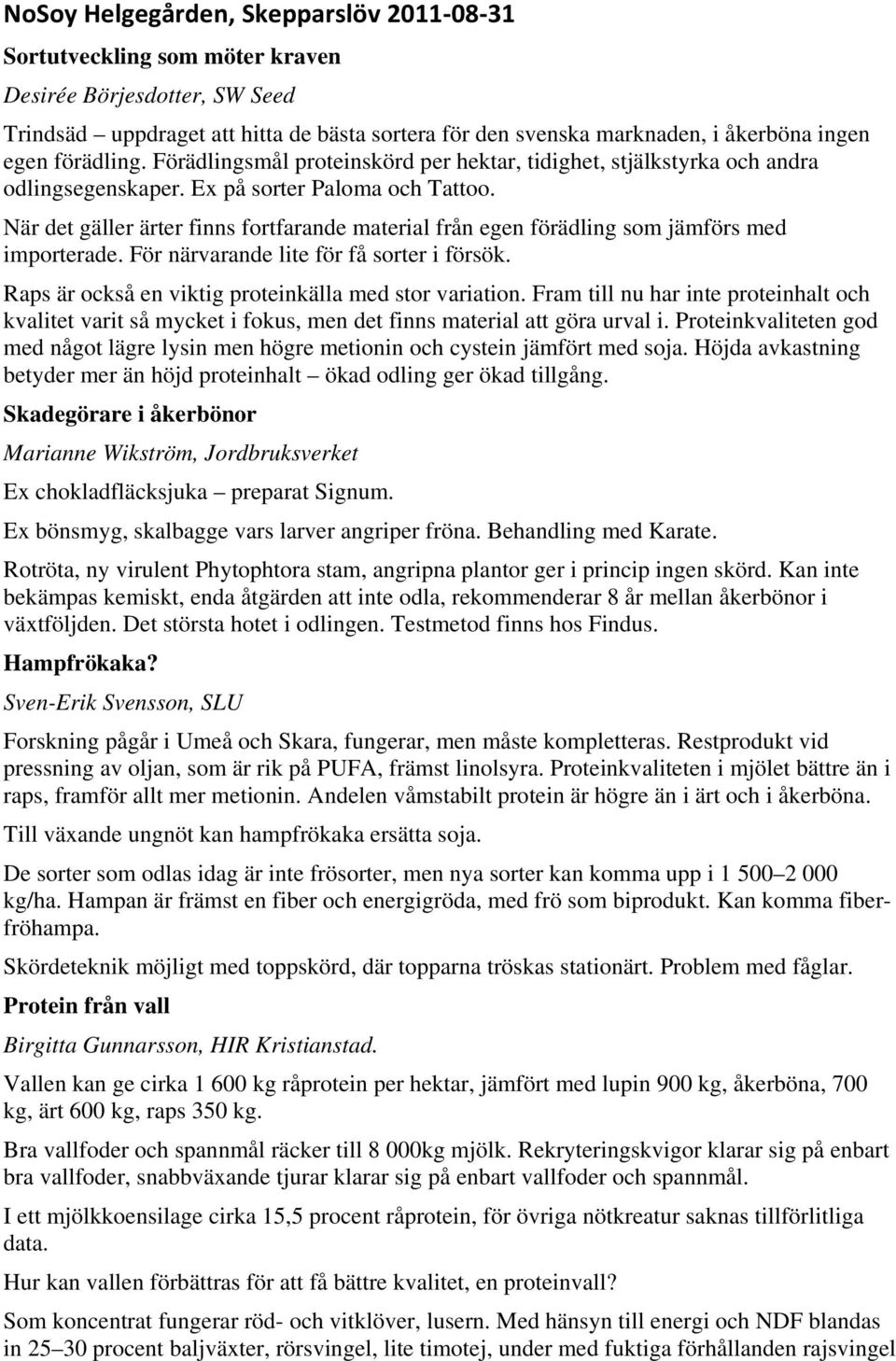 När det gäller ärter finns fortfarande material från egen förädling som jämförs med importerade. För närvarande lite för få sorter i försök. Raps är också en viktig proteinkälla med stor variation.