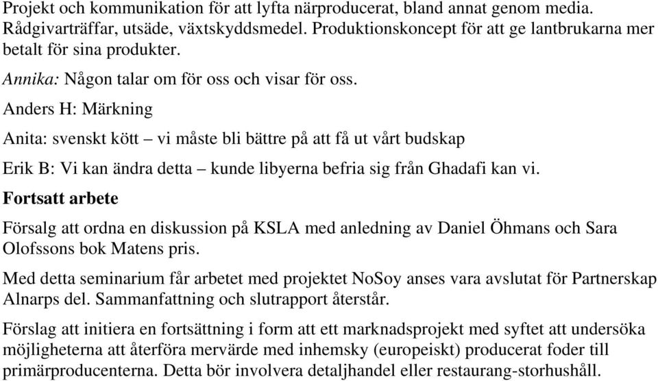 Anders H: Märkning Anita: svenskt kött vi måste bli bättre på att få ut vårt budskap Erik B: Vi kan ändra detta kunde libyerna befria sig från Ghadafi kan vi.