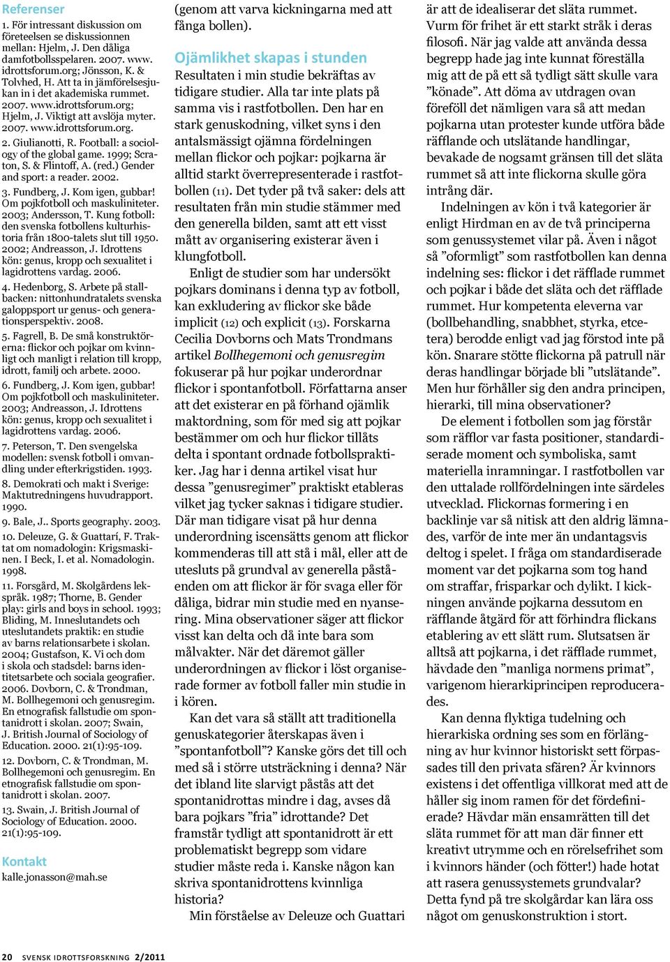 Football: a sociology of the global game. 1999; Scraton, S. & Flintoff, A. (red.) Gender and sport: a reader. 2002. 3. Fundberg, J. Kom igen, gubbar! Om pojkfotboll och maskuliniteter.