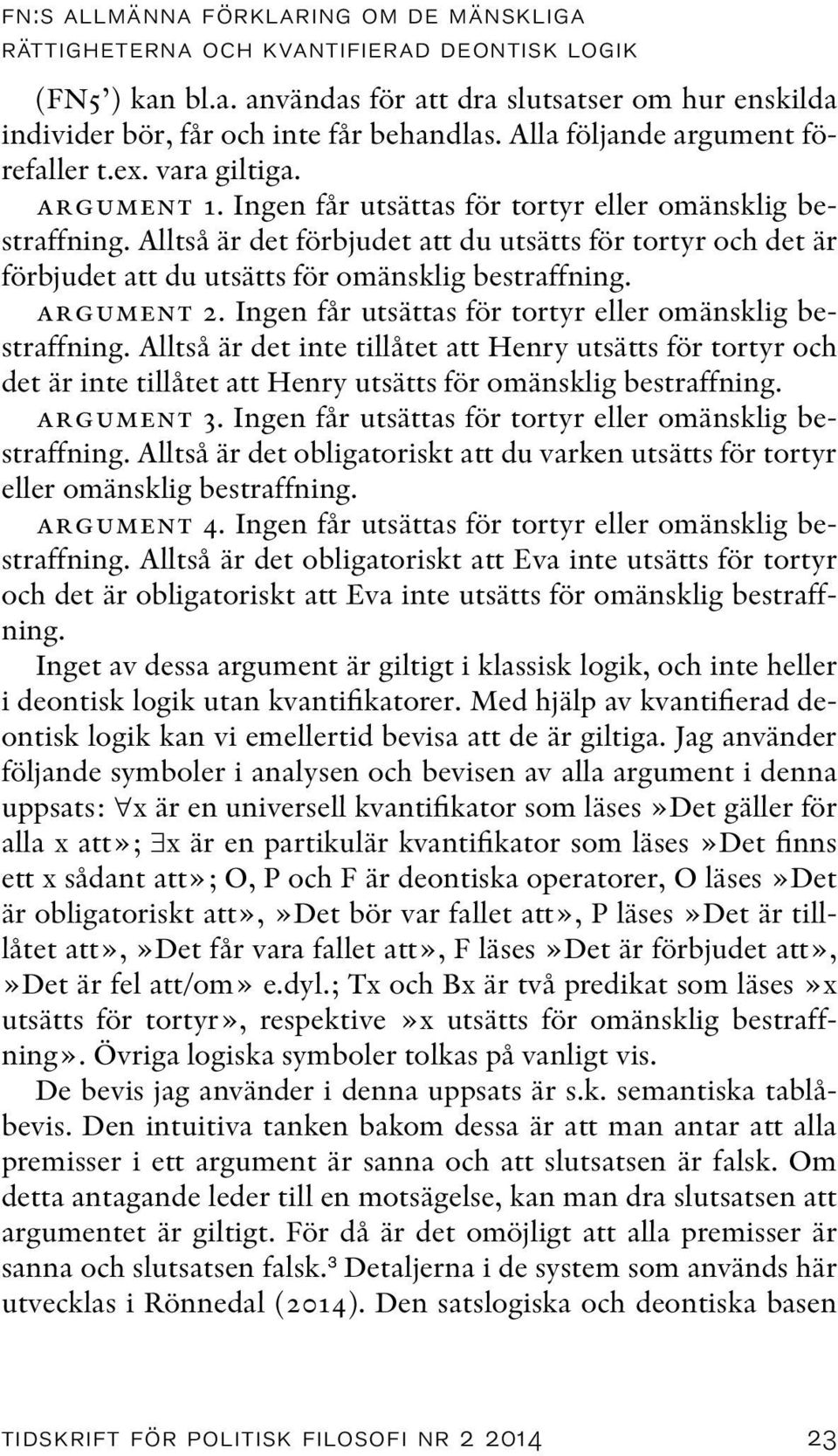 Alltså är det förbjudet att du utsätts för tortyr och det är förbjudet att du utsätts för omänsklig bestraffning. argument 2. Ingen får utsättas för tortyr eller omänsklig bestraffning.