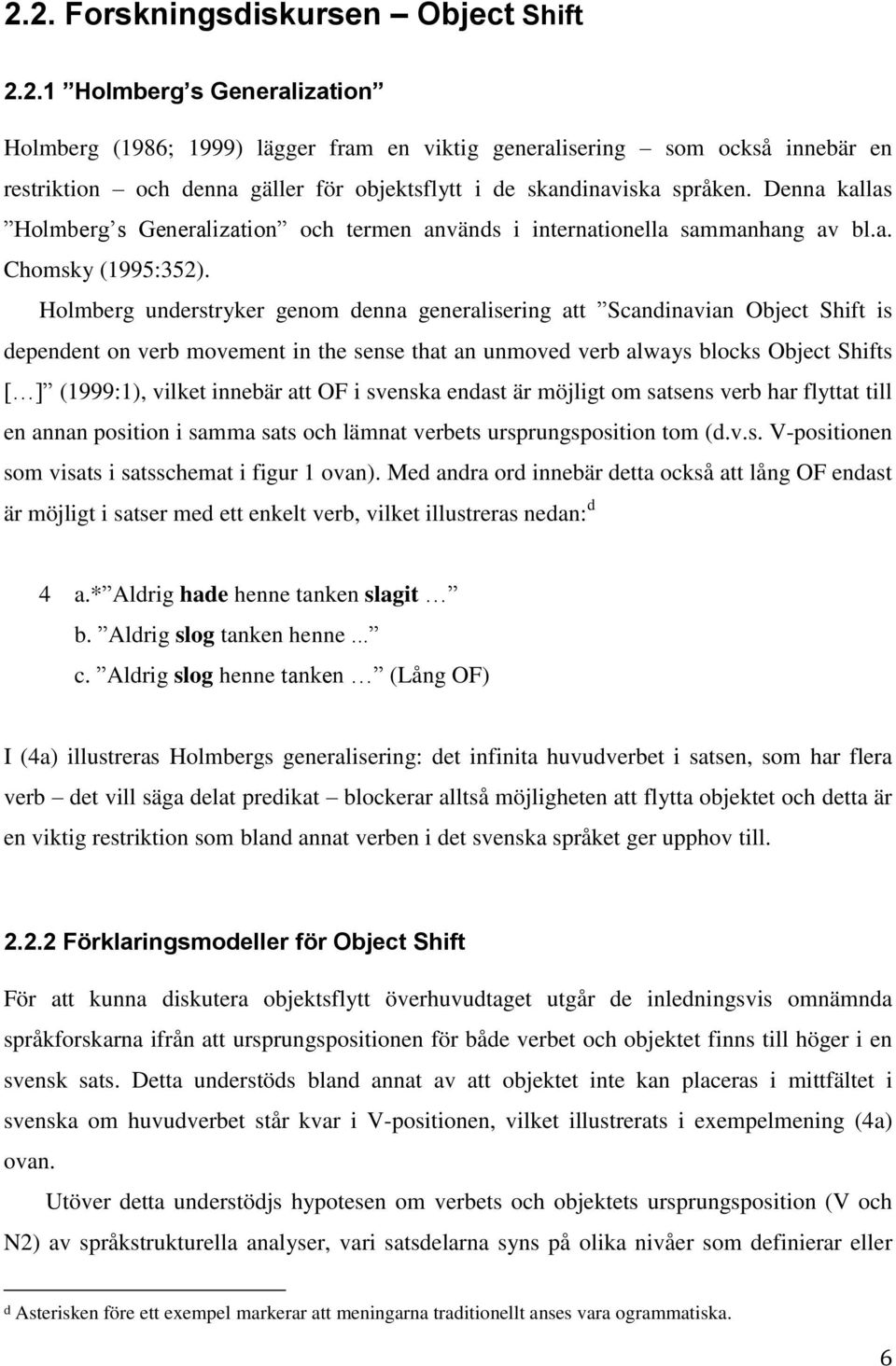 Holmberg understryker genom denna generalisering att Scandinavian Object Shift is dependent on verb movement in the sense that an unmoved verb always blocks Object Shifts [ ] (1999:1), vilket innebär