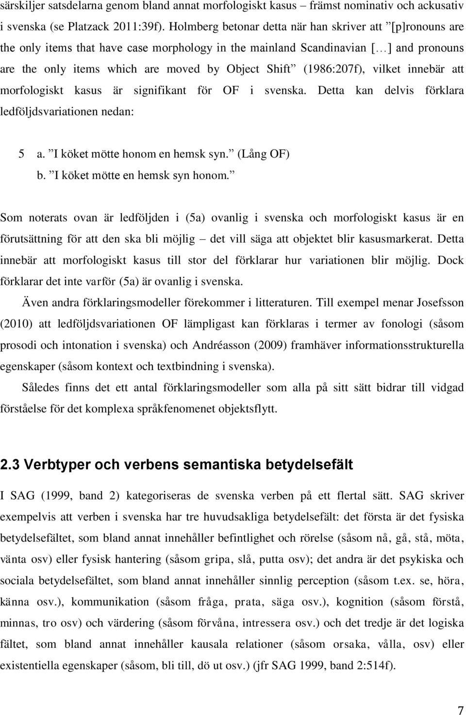 (1986:207f), vilket innebär att morfologiskt kasus är signifikant för OF i svenska. Detta kan delvis förklara ledföljdsvariationen nedan: 5 a. I köket mötte honom en hemsk syn. (Lång OF) b.