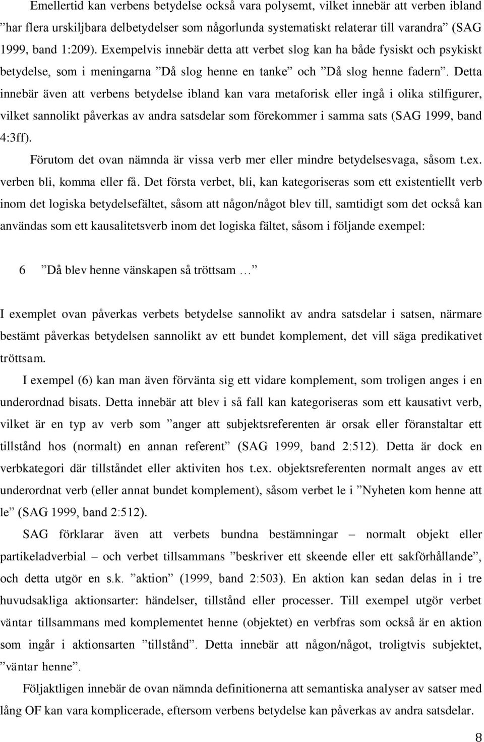 Detta innebär även att verbens betydelse ibland kan vara metaforisk eller ingå i olika stilfigurer, vilket sannolikt påverkas av andra satsdelar som förekommer i samma sats (SAG 1999, band 4:3ff).