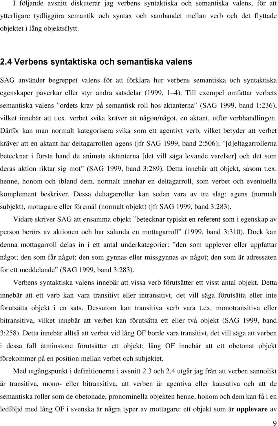 Till exempel omfattar verbets semantiska valens ordets krav på semantisk roll hos aktanterna (SAG 1999, band 1:236), vilket innebär att t.ex. verbet svika kräver att någon/något, en aktant, utför verbhandlingen.