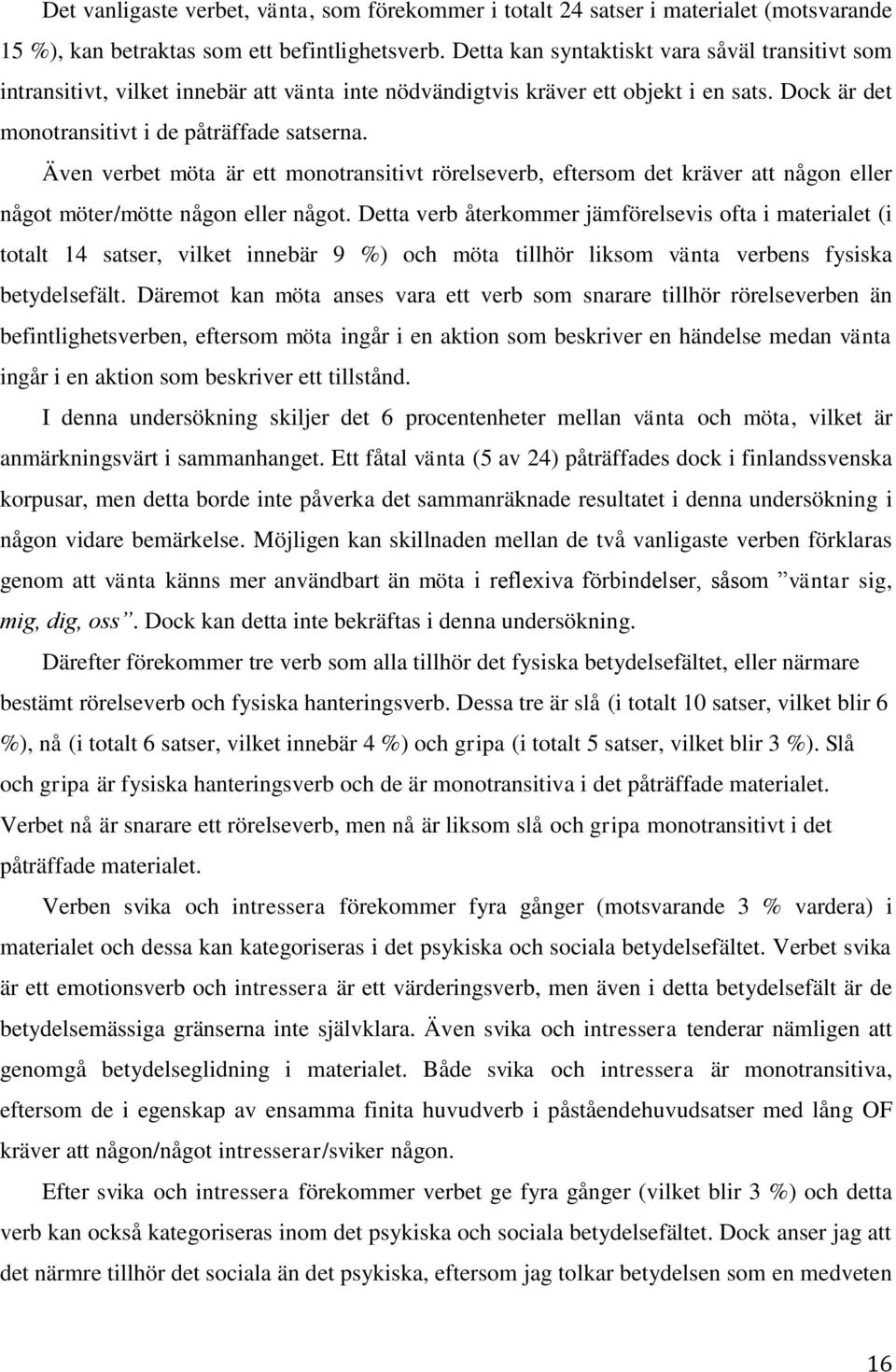 Även verbet möta är ett monotransitivt rörelseverb, eftersom det kräver att någon eller något möter/mötte någon eller något.