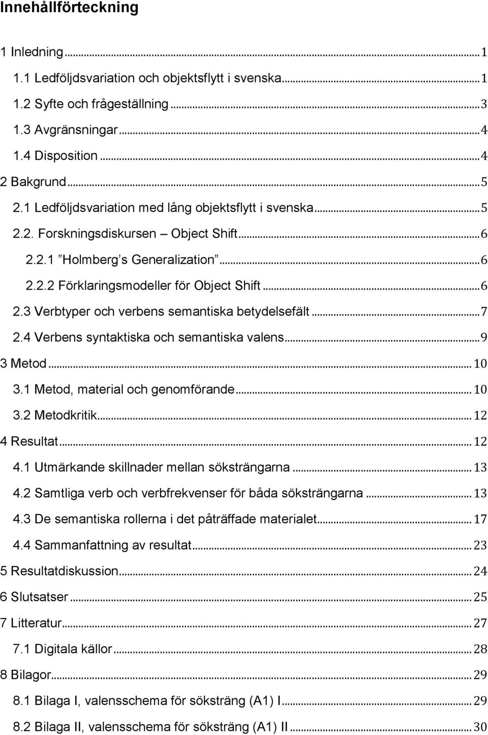 .. 7 2.4 Verbens syntaktiska och semantiska valens... 9 3 Metod... 10 3.1 Metod, material och genomförande... 10 3.2 Metodkritik... 12 4 Resultat... 12 4.1 Utmärkande skillnader mellan söksträngarna.