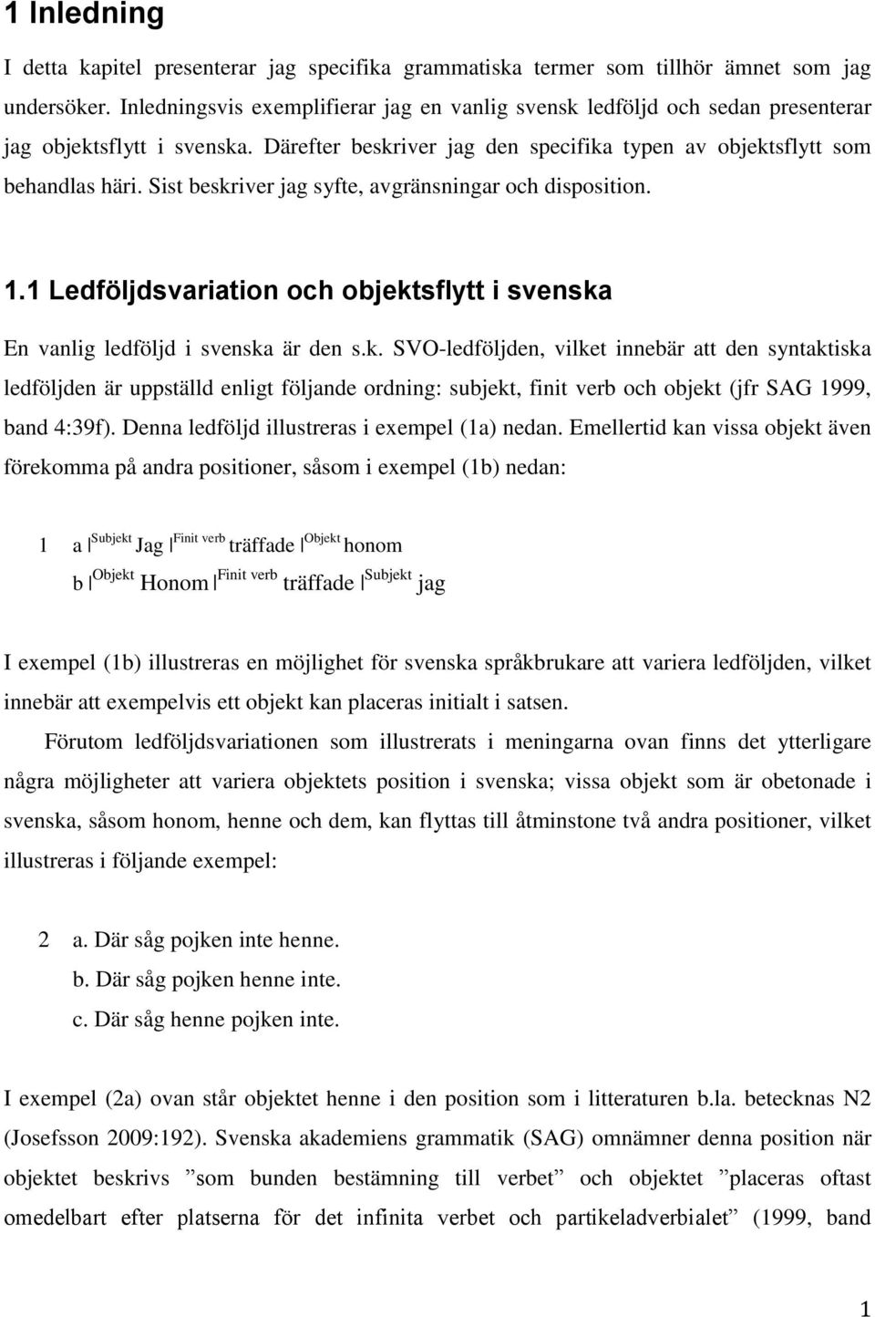 Sist beskriver jag syfte, avgränsningar och disposition. 1.1 Ledföljdsvariation och objektsflytt i svenska En vanlig ledföljd i svenska är den s.k. SVO-ledföljden, vilket innebär att den syntaktiska ledföljden är uppställd enligt följande ordning: subjekt, finit verb och objekt (jfr SAG 1999, band 4:39f).