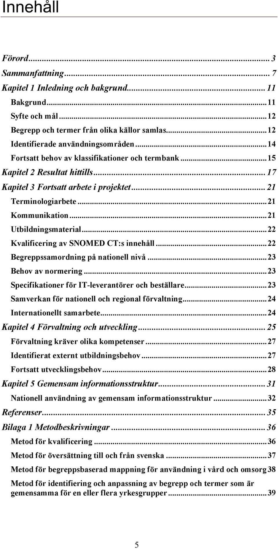 .. 22 Kvalificering av SNOMED CT:s innehåll... 22 Begreppssamordning på nationell nivå... 23 Behov av normering... 23 Specifikationer för IT-leverantörer och beställare.