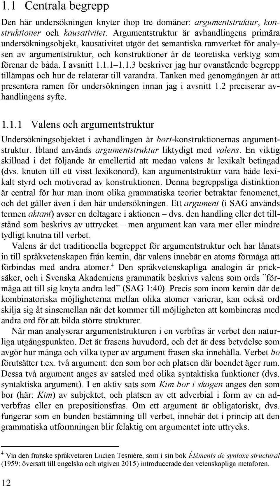 båda. I avsnitt 1.1.1 1.1.3 beskriver jag hur ovanstående begrepp tillämpas och hur de relaterar till varandra. Tanken med genomgången är att presentera ramen för undersökningen innan jag i avsnitt 1.