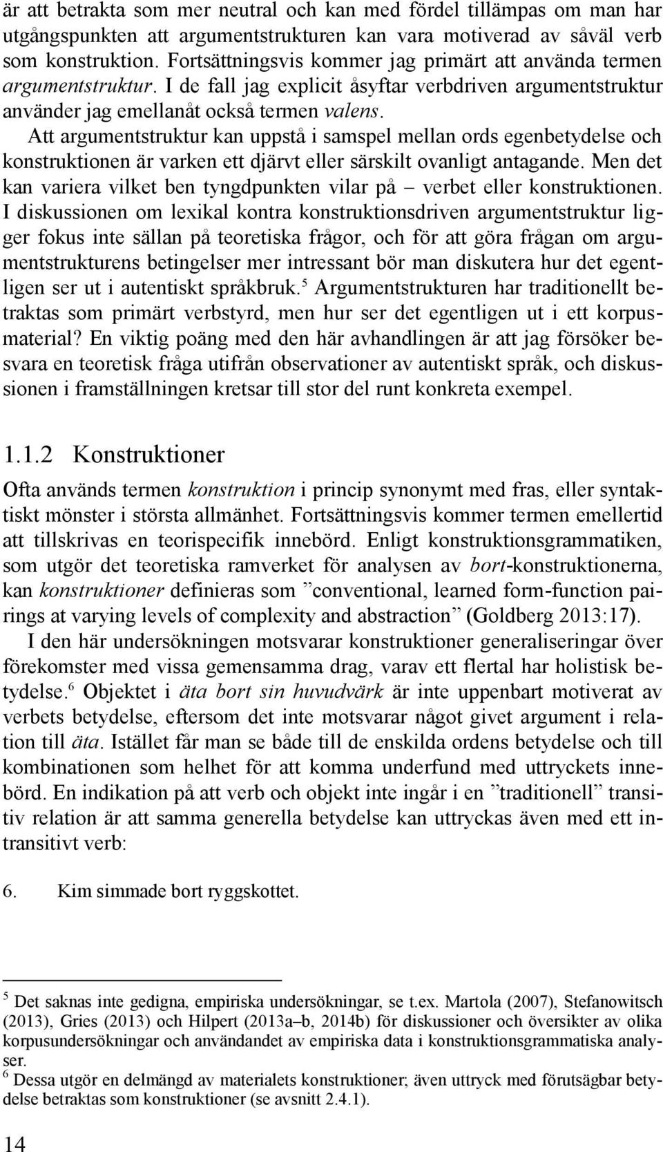 Att argumentstruktur kan uppstå i samspel mellan ords egenbetydelse och konstruktionen är varken ett djärvt eller särskilt ovanligt antagande.