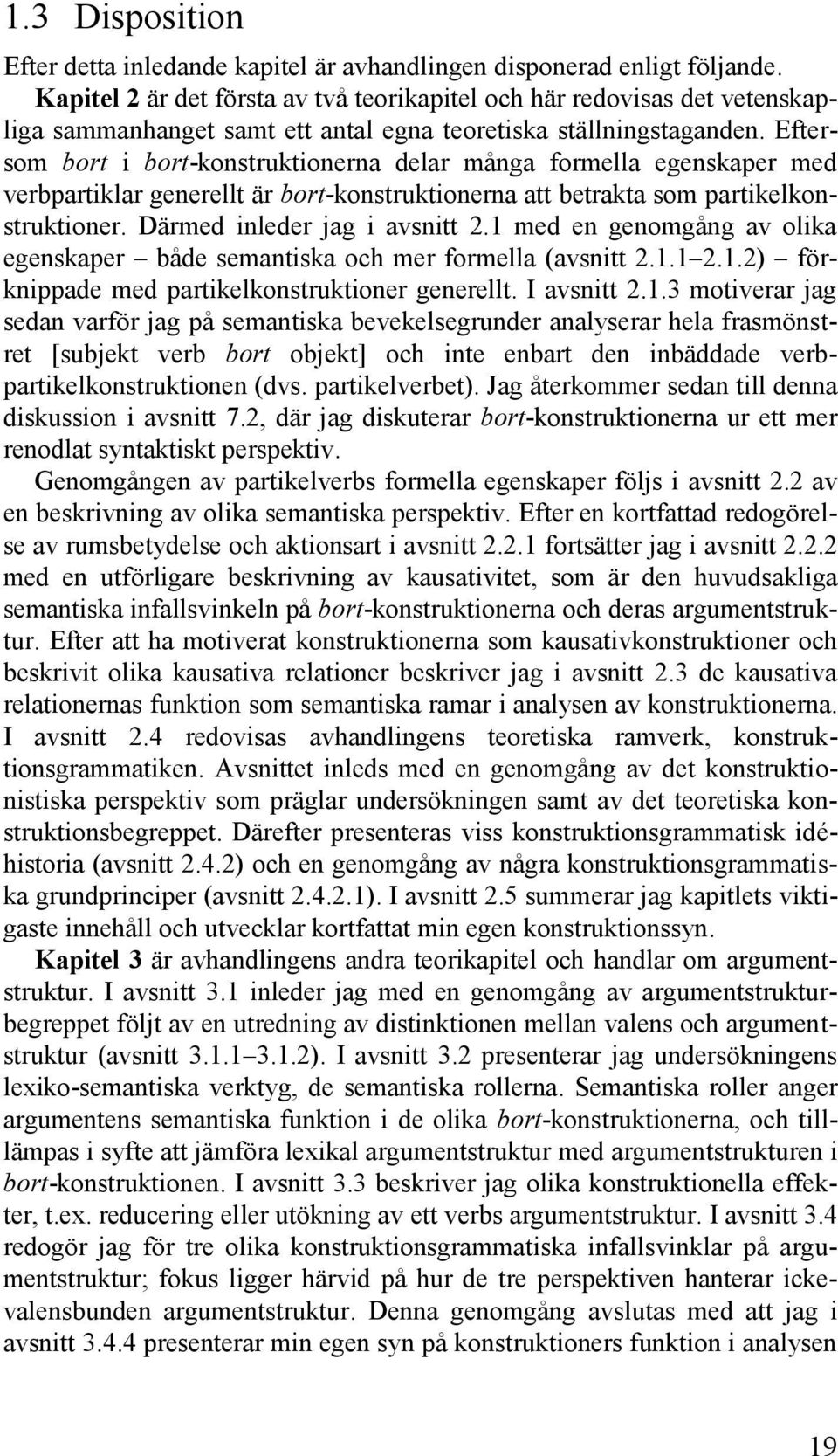 Eftersom bort i bort-konstruktionerna delar många formella egenskaper med verbpartiklar generellt är bort-konstruktionerna att betrakta som partikelkonstruktioner. Därmed inleder jag i avsnitt 2.