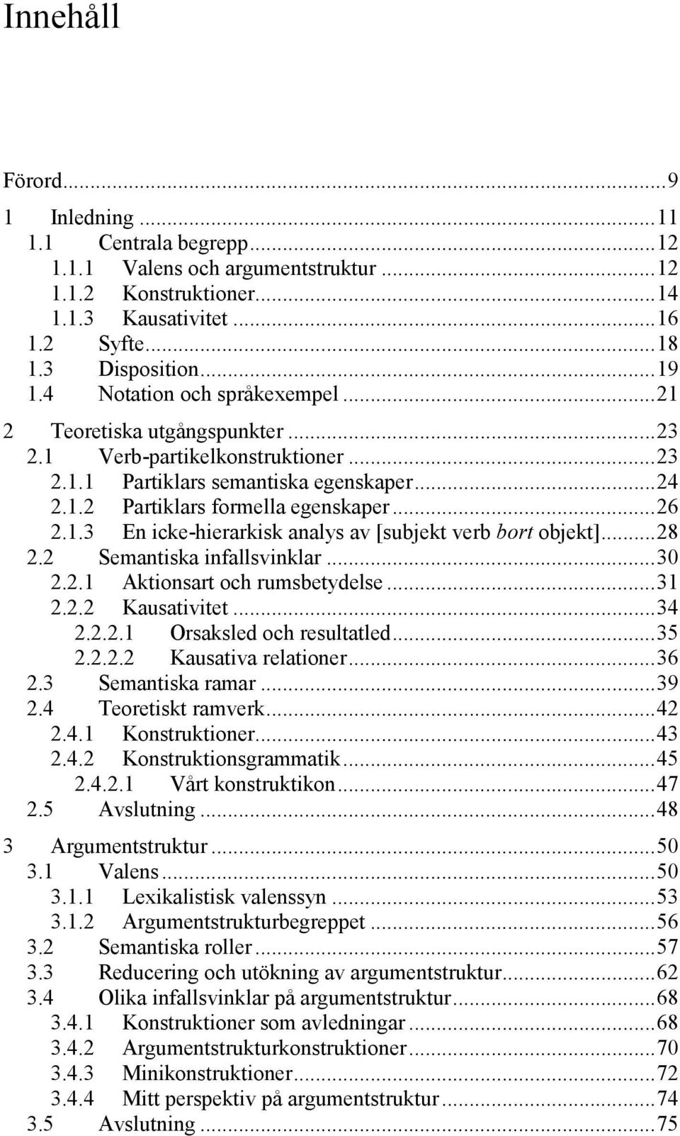 .. 28 2.2 Semantiska infallsvinklar... 30 2.2.1 Aktionsart och rumsbetydelse... 31 2.2.2 Kausativitet... 34 2.2.2.1 Orsaksled och resultatled... 35 2.2.2.2 Kausativa relationer... 36 2.