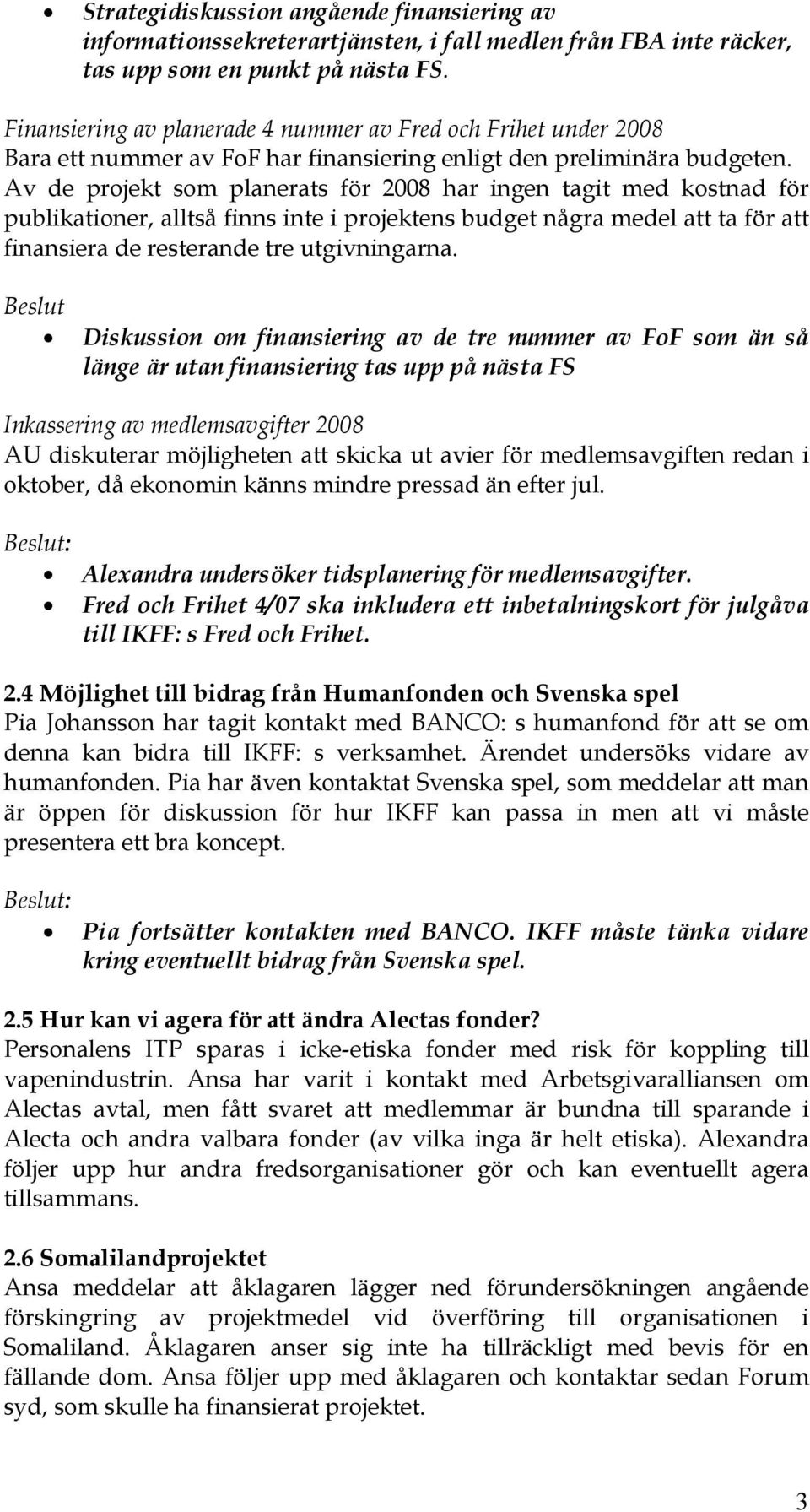 Av de projekt som planerats för 2008 har ingen tagit med kostnad för publikationer, alltså finns inte i projektens budget några medel att ta för att finansiera de resterande tre utgivningarna.