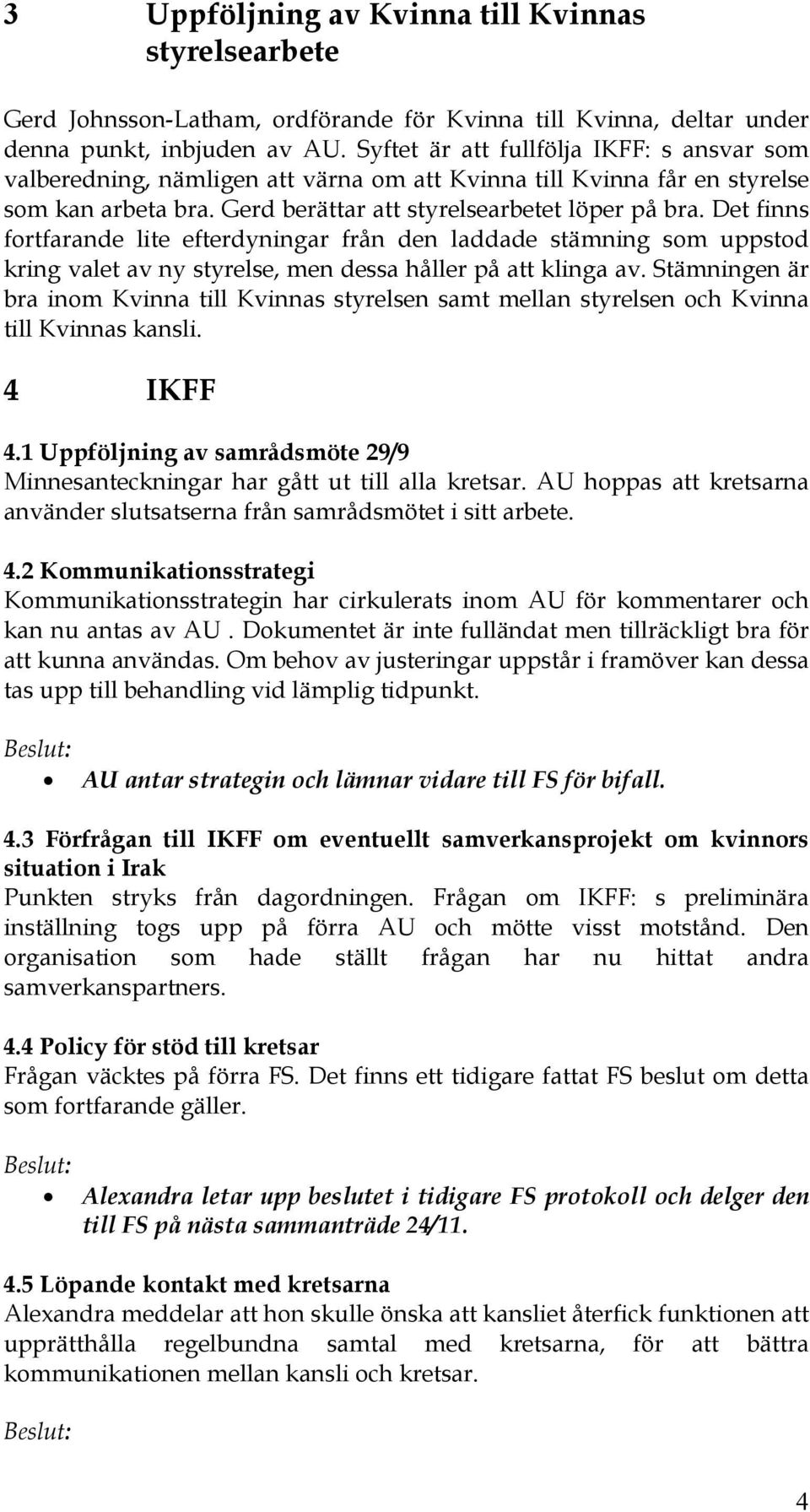 Det finns fortfarande lite efterdyningar från den laddade stämning som uppstod kring valet av ny styrelse, men dessa håller på att klinga av.