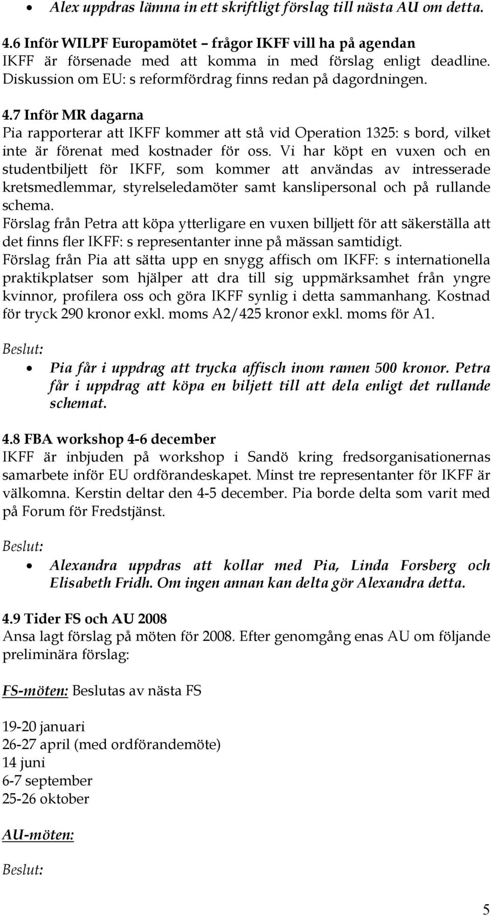 Vi har köpt en vuxen och en studentbiljett för IKFF, som kommer att användas av intresserade kretsmedlemmar, styrelseledamöter samt kanslipersonal och på rullande schema.