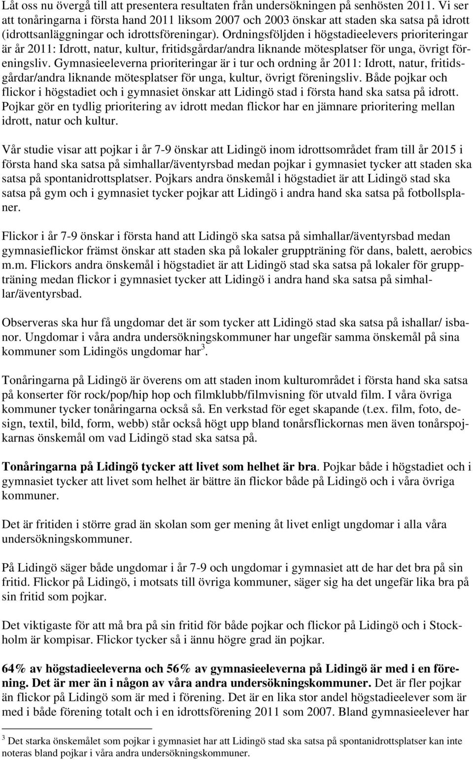 Ordningsföljden i högstadieelevers prioriteringar är år 2011: Idrott, natur, kultur, fritidsgårdar/andra liknande mötesplatser för unga, övrigt föreningsliv.