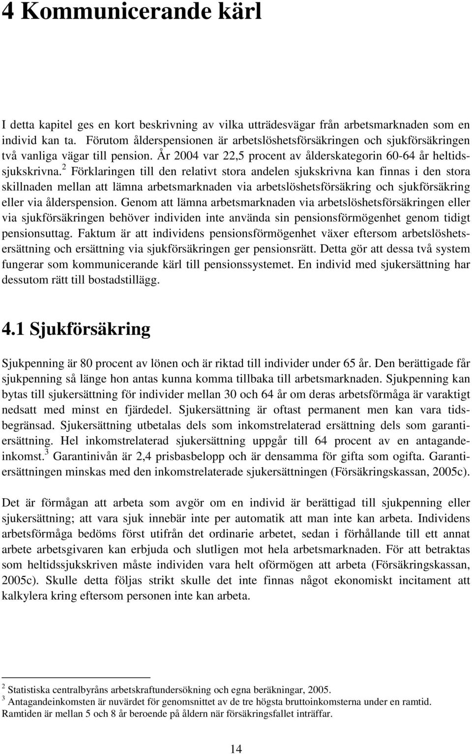 2 Förklaringen till den relativt stora andelen sjukskrivna kan finnas i den stora skillnaden mellan att lämna arbetsmarknaden via arbetslöshetsförsäkring och sjukförsäkring eller via ålderspension.