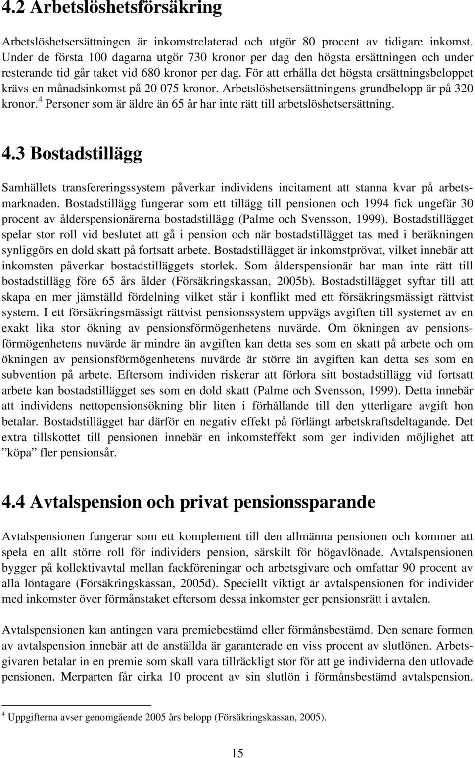 För att erhålla det högsta ersättningsbeloppet krävs en månadsinkomst på 20 075 kronor. Arbetslöshetsersättningens grundbelopp är på 320 kronor.