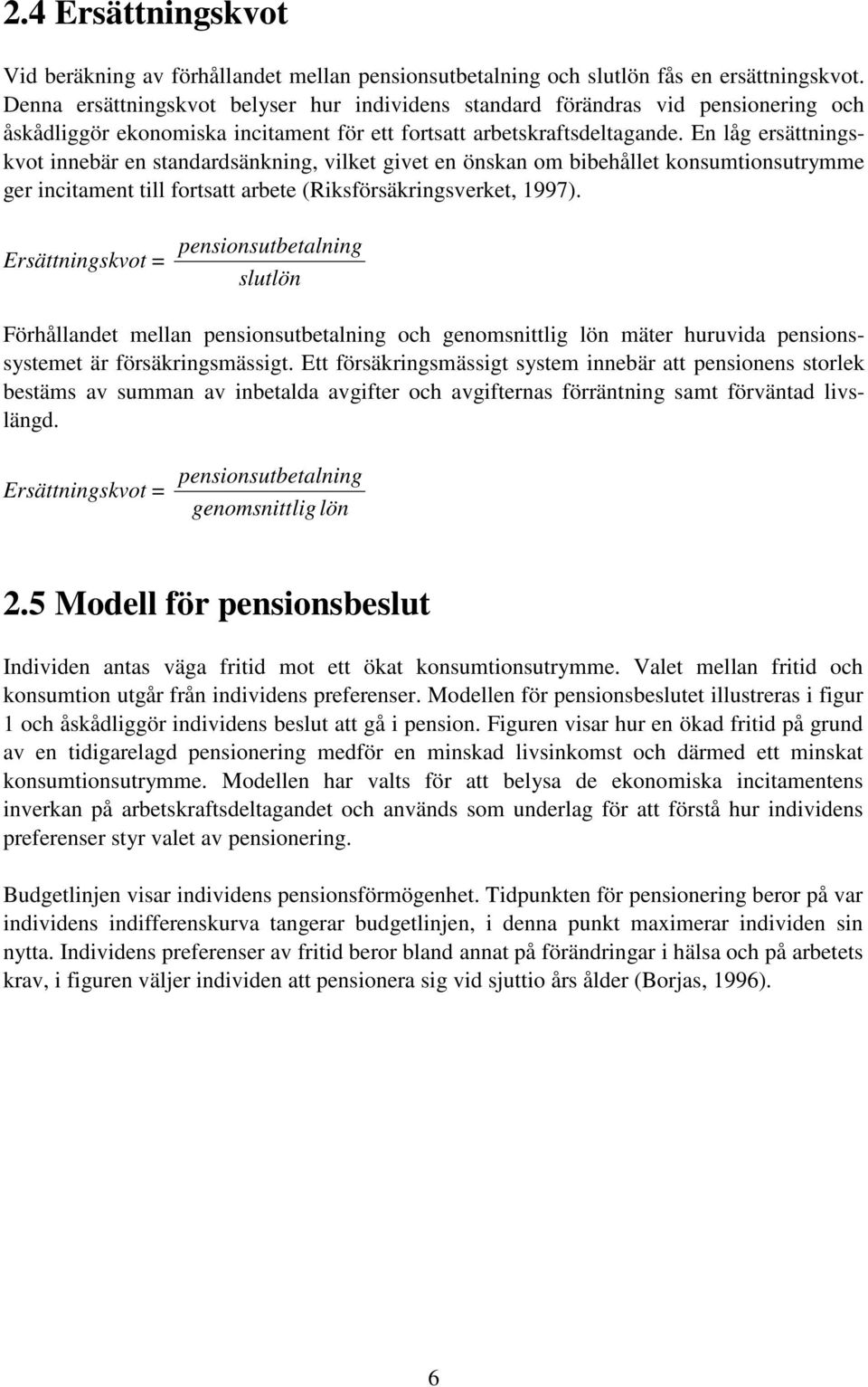 En låg ersättningskvot innebär en standardsänkning, vilket givet en önskan om bibehållet konsumtionsutrymme ger incitament till fortsatt arbete (Riksförsäkringsverket, 1997).