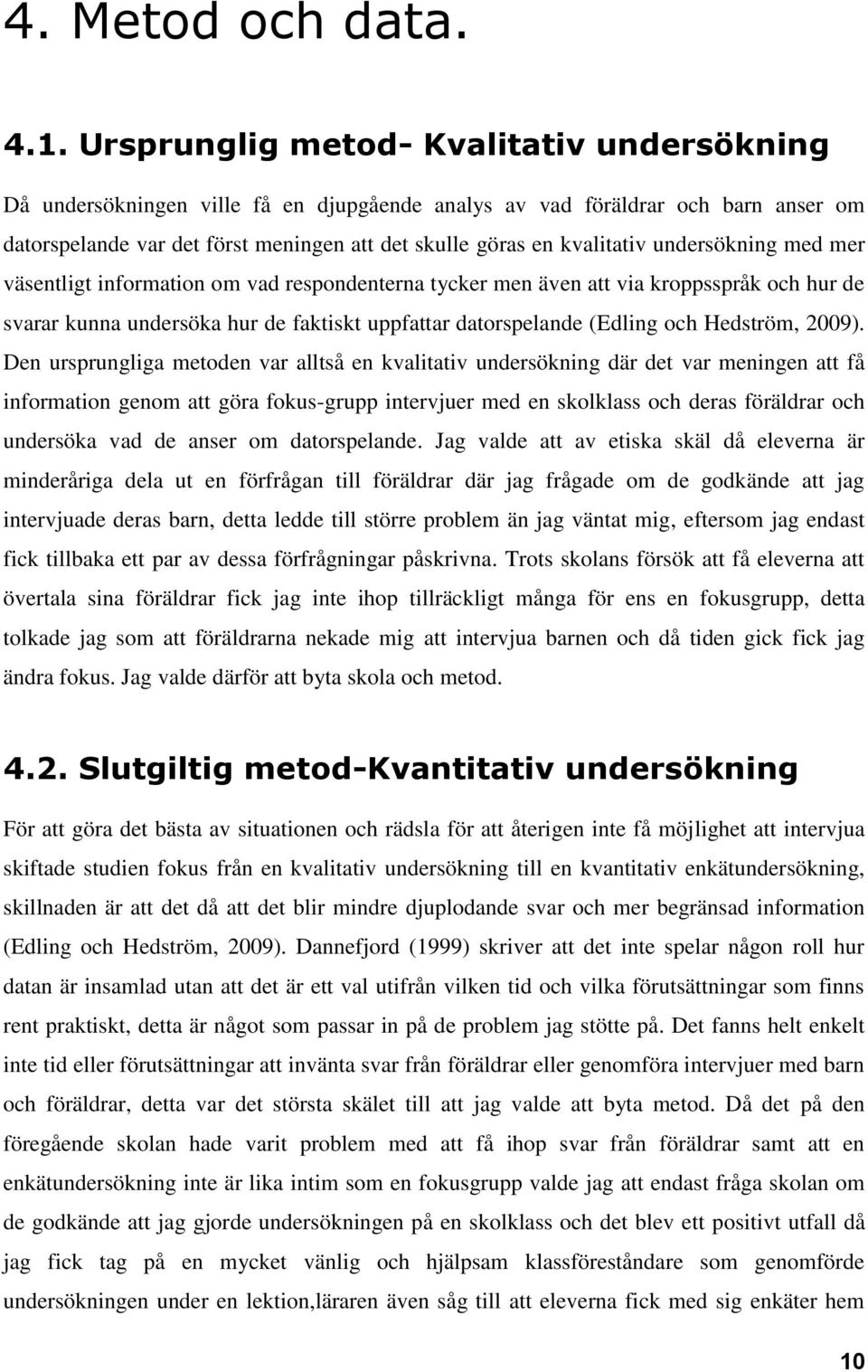 undersökning med mer väsentligt information om vad respondenterna tycker men även att via kroppsspråk och hur de svarar kunna undersöka hur de faktiskt uppfattar datorspelande (Edling och Hedström,